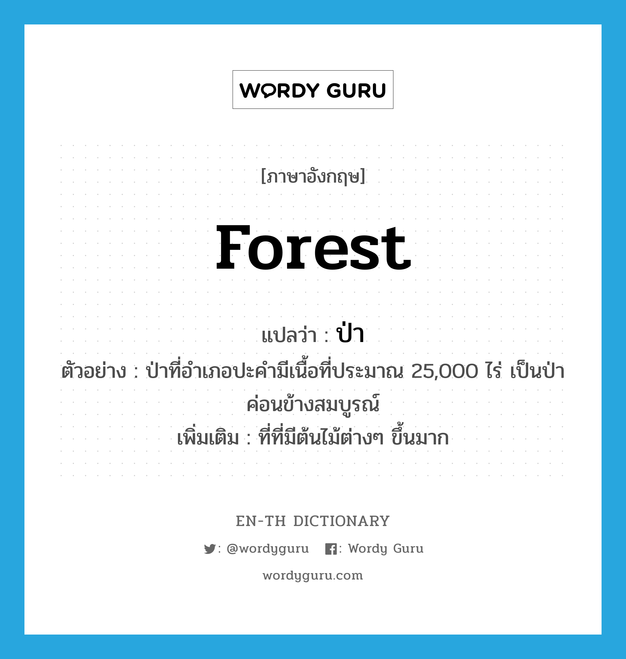 forest แปลว่า?, คำศัพท์ภาษาอังกฤษ forest แปลว่า ป่า ประเภท N ตัวอย่าง ป่าที่อำเภอปะคำมีเนื้อที่ประมาณ 25,000 ไร่ เป็นป่าค่อนข้างสมบูรณ์ เพิ่มเติม ที่ที่มีต้นไม้ต่างๆ ขึ้นมาก หมวด N