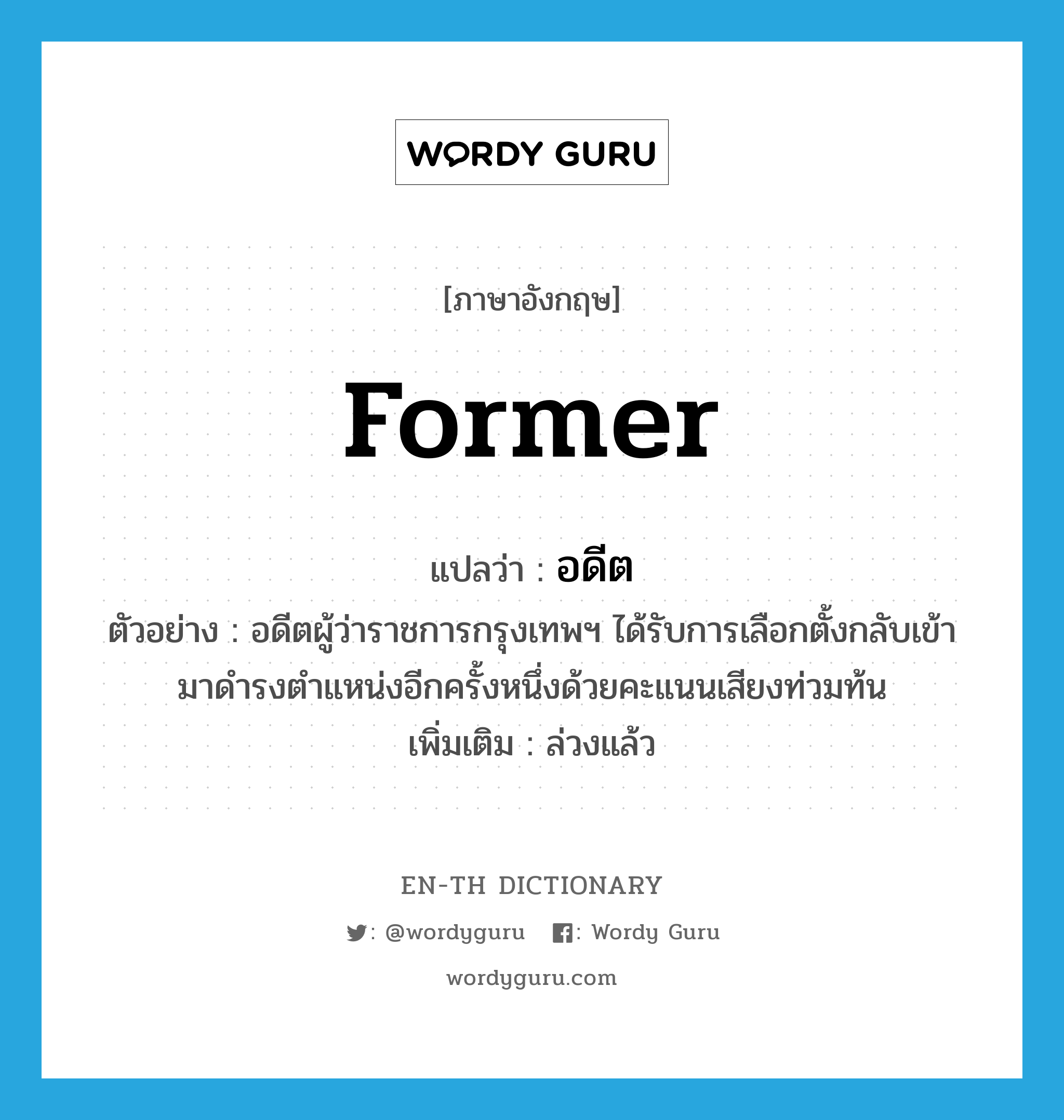 former แปลว่า?, คำศัพท์ภาษาอังกฤษ former แปลว่า อดีต ประเภท ADJ ตัวอย่าง อดีตผู้ว่าราชการกรุงเทพฯ ได้รับการเลือกตั้งกลับเข้ามาดำรงตำแหน่งอีกครั้งหนึ่งด้วยคะแนนเสียงท่วมท้น เพิ่มเติม ล่วงแล้ว หมวด ADJ