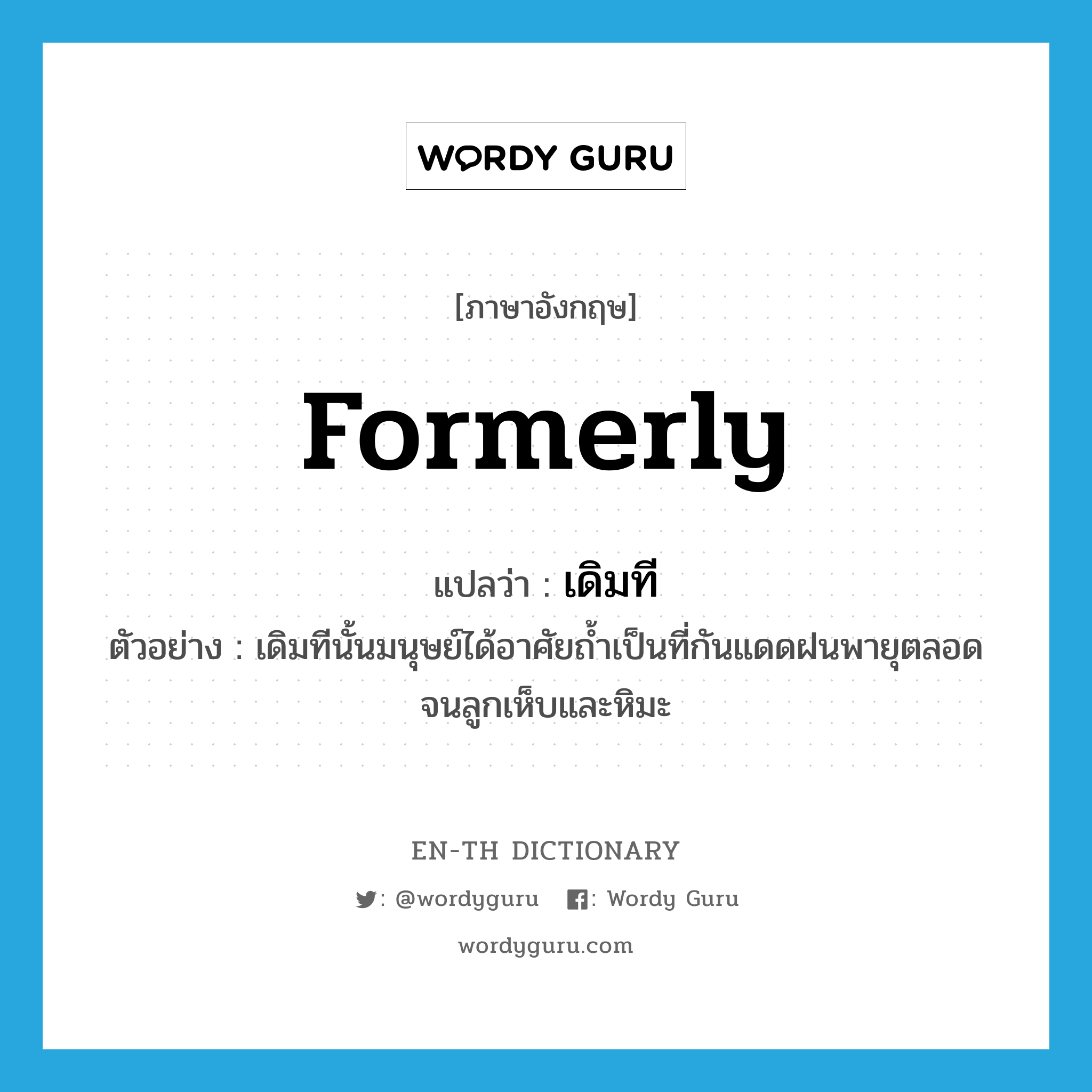 formerly แปลว่า?, คำศัพท์ภาษาอังกฤษ formerly แปลว่า เดิมที ประเภท ADV ตัวอย่าง เดิมทีนั้นมนุษย์ได้อาศัยถ้ำเป็นที่กันแดดฝนพายุตลอดจนลูกเห็บและหิมะ หมวด ADV