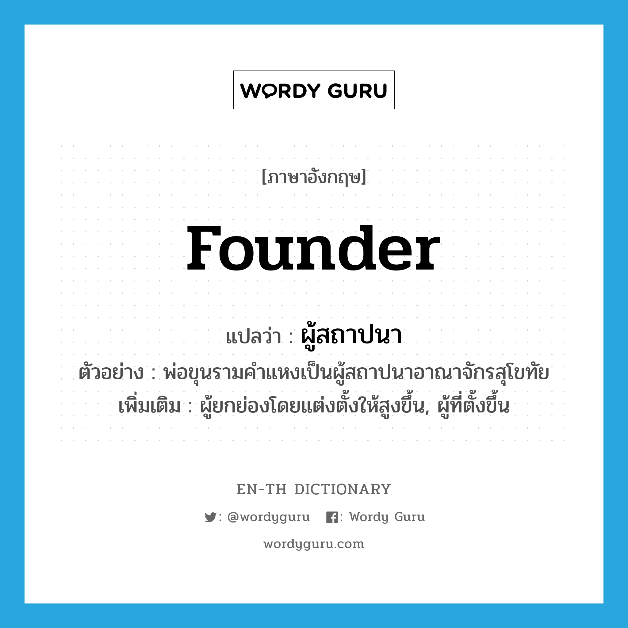 founder แปลว่า?, คำศัพท์ภาษาอังกฤษ founder แปลว่า ผู้สถาปนา ประเภท N ตัวอย่าง พ่อขุนรามคำแหงเป็นผู้สถาปนาอาณาจักรสุโขทัย เพิ่มเติม ผู้ยกย่องโดยแต่งตั้งให้สูงขึ้น, ผู้ที่ตั้งขึ้น หมวด N