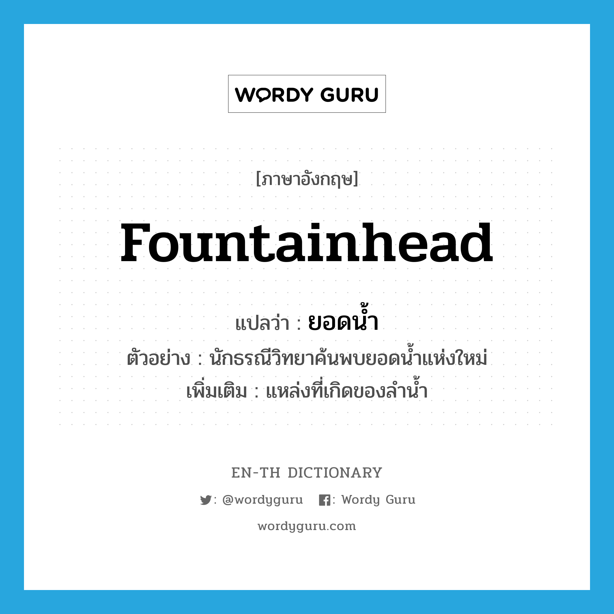 fountainhead แปลว่า?, คำศัพท์ภาษาอังกฤษ fountainhead แปลว่า ยอดน้ำ ประเภท N ตัวอย่าง นักธรณีวิทยาค้นพบยอดน้ำแห่งใหม่ เพิ่มเติม แหล่งที่เกิดของลำน้ำ หมวด N