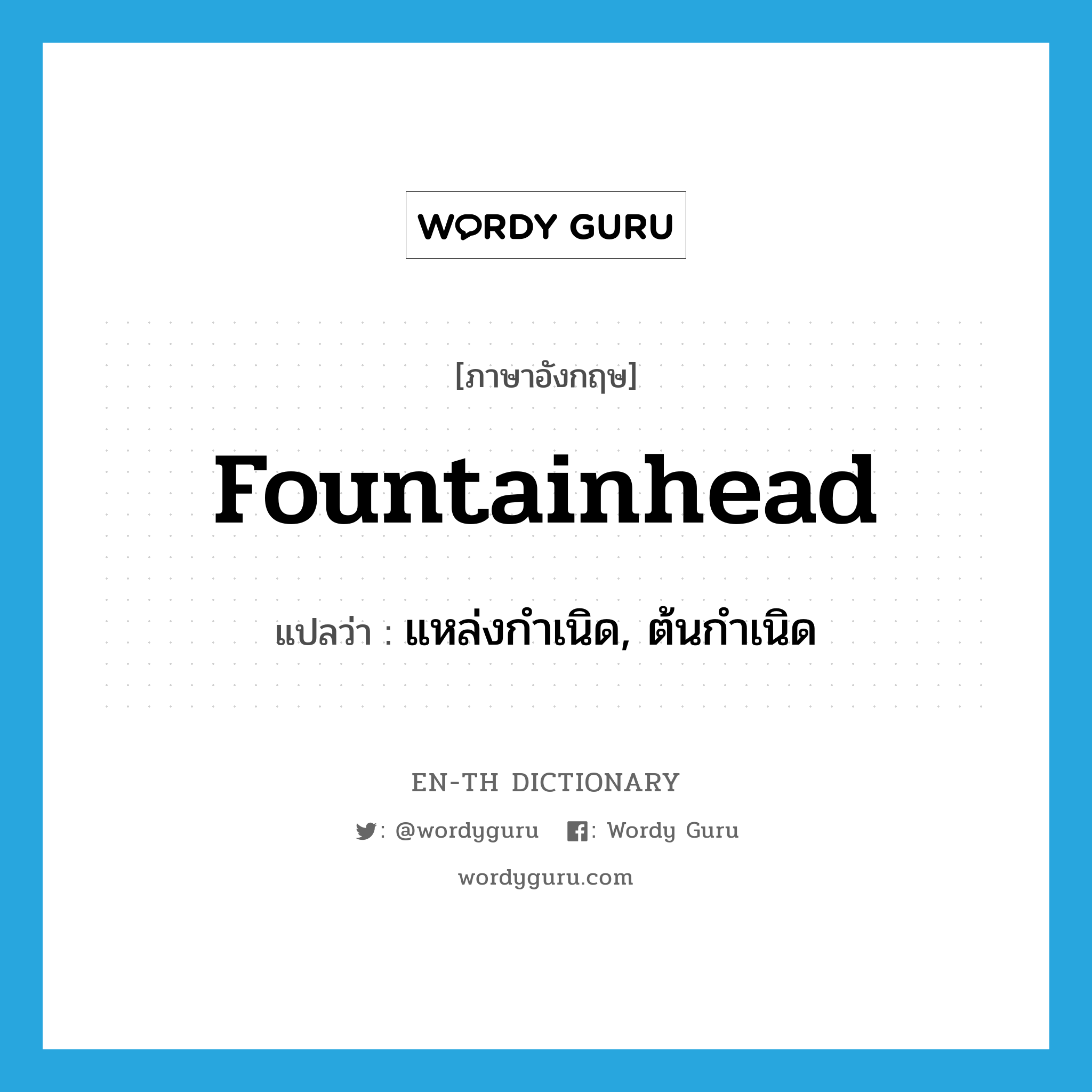 fountainhead แปลว่า?, คำศัพท์ภาษาอังกฤษ fountainhead แปลว่า แหล่งกำเนิด, ต้นกำเนิด ประเภท N หมวด N