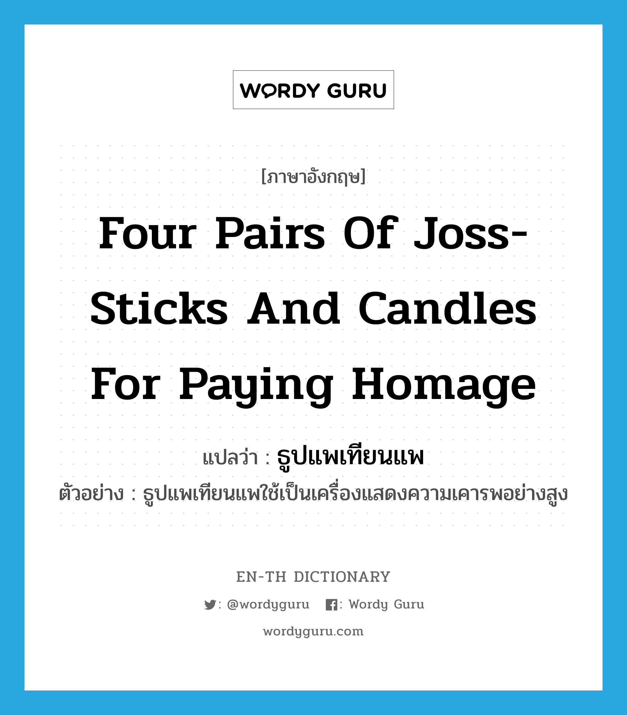 four pairs of joss-sticks and candles for paying homage แปลว่า?, คำศัพท์ภาษาอังกฤษ four pairs of joss-sticks and candles for paying homage แปลว่า ธูปแพเทียนแพ ประเภท N ตัวอย่าง ธูปแพเทียนแพใช้เป็นเครื่องแสดงความเคารพอย่างสูง หมวด N