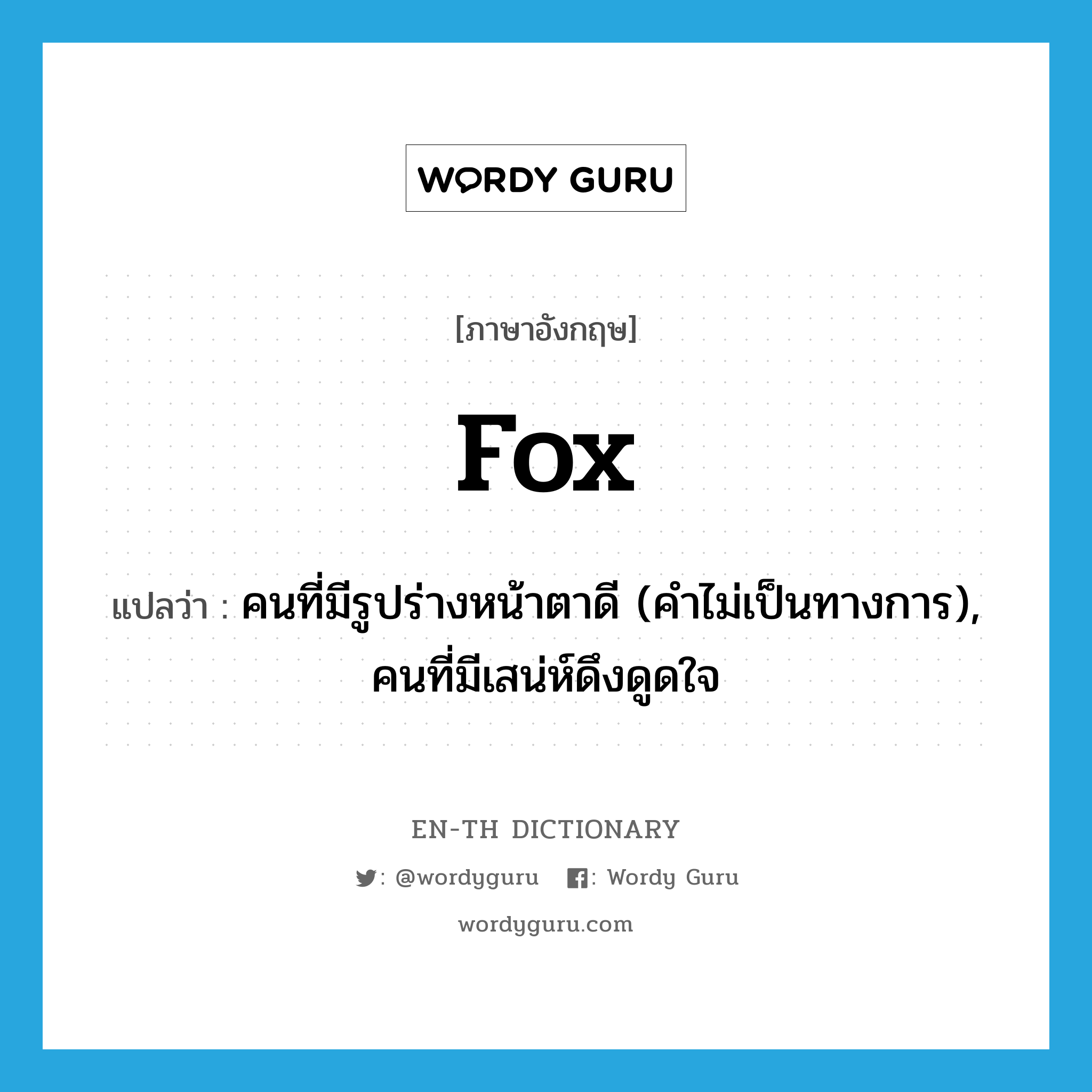 fox แปลว่า?, คำศัพท์ภาษาอังกฤษ fox แปลว่า คนที่มีรูปร่างหน้าตาดี (คำไม่เป็นทางการ), คนที่มีเสน่ห์ดึงดูดใจ ประเภท N หมวด N