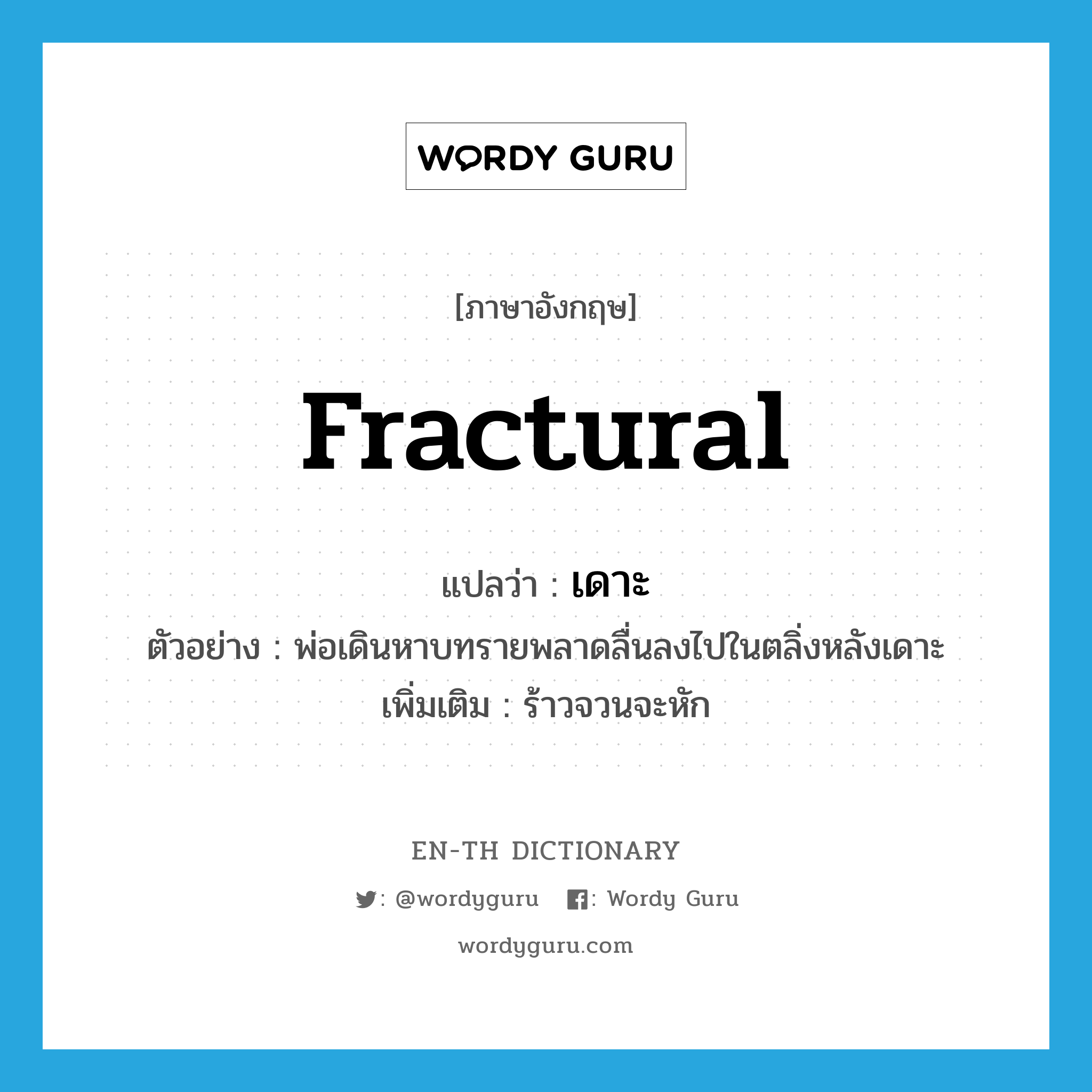 fractural แปลว่า?, คำศัพท์ภาษาอังกฤษ fractural แปลว่า เดาะ ประเภท ADJ ตัวอย่าง พ่อเดินหาบทรายพลาดลื่นลงไปในตลิ่งหลังเดาะ เพิ่มเติม ร้าวจวนจะหัก หมวด ADJ