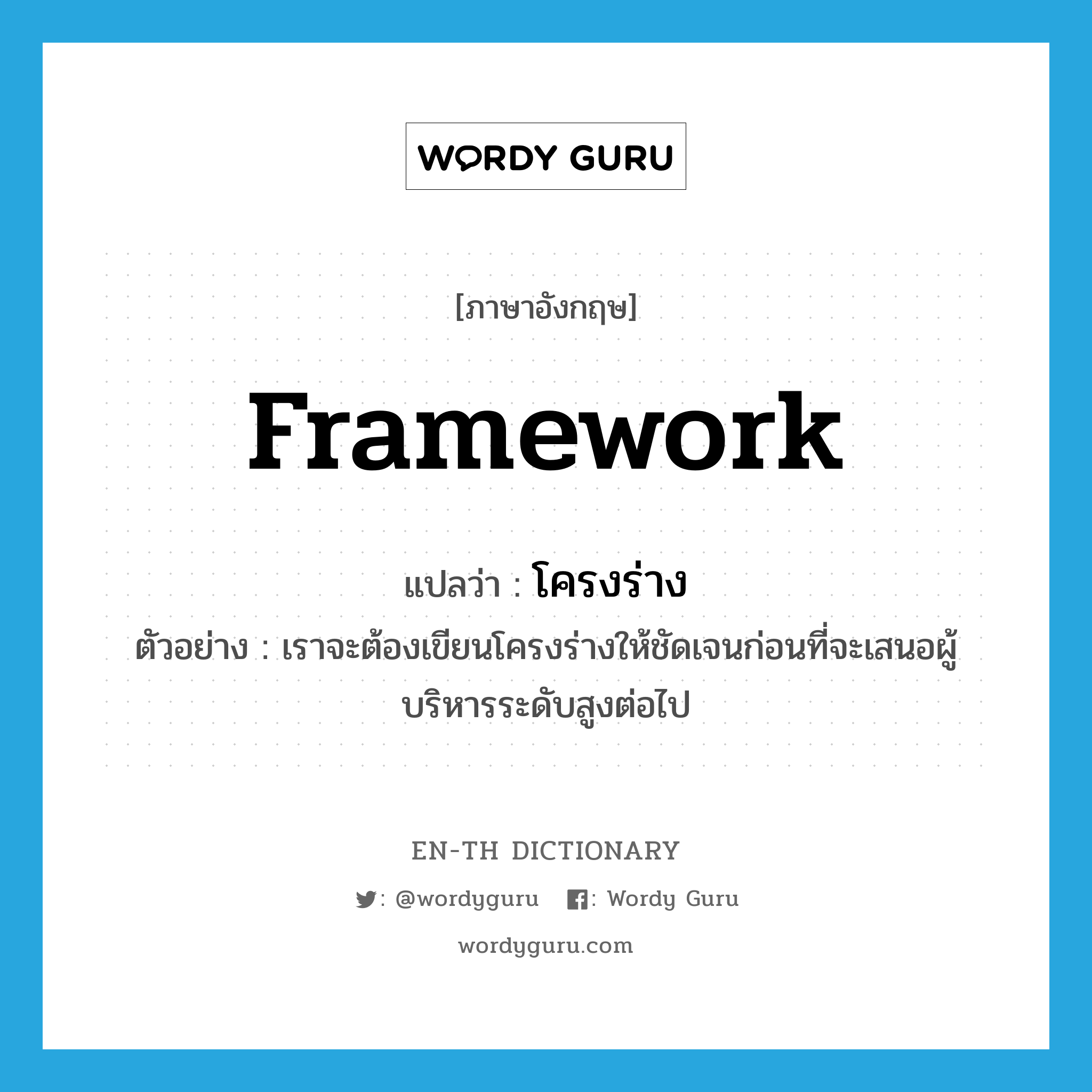 framework แปลว่า?, คำศัพท์ภาษาอังกฤษ framework แปลว่า โครงร่าง ประเภท N ตัวอย่าง เราจะต้องเขียนโครงร่างให้ชัดเจนก่อนที่จะเสนอผู้บริหารระดับสูงต่อไป หมวด N