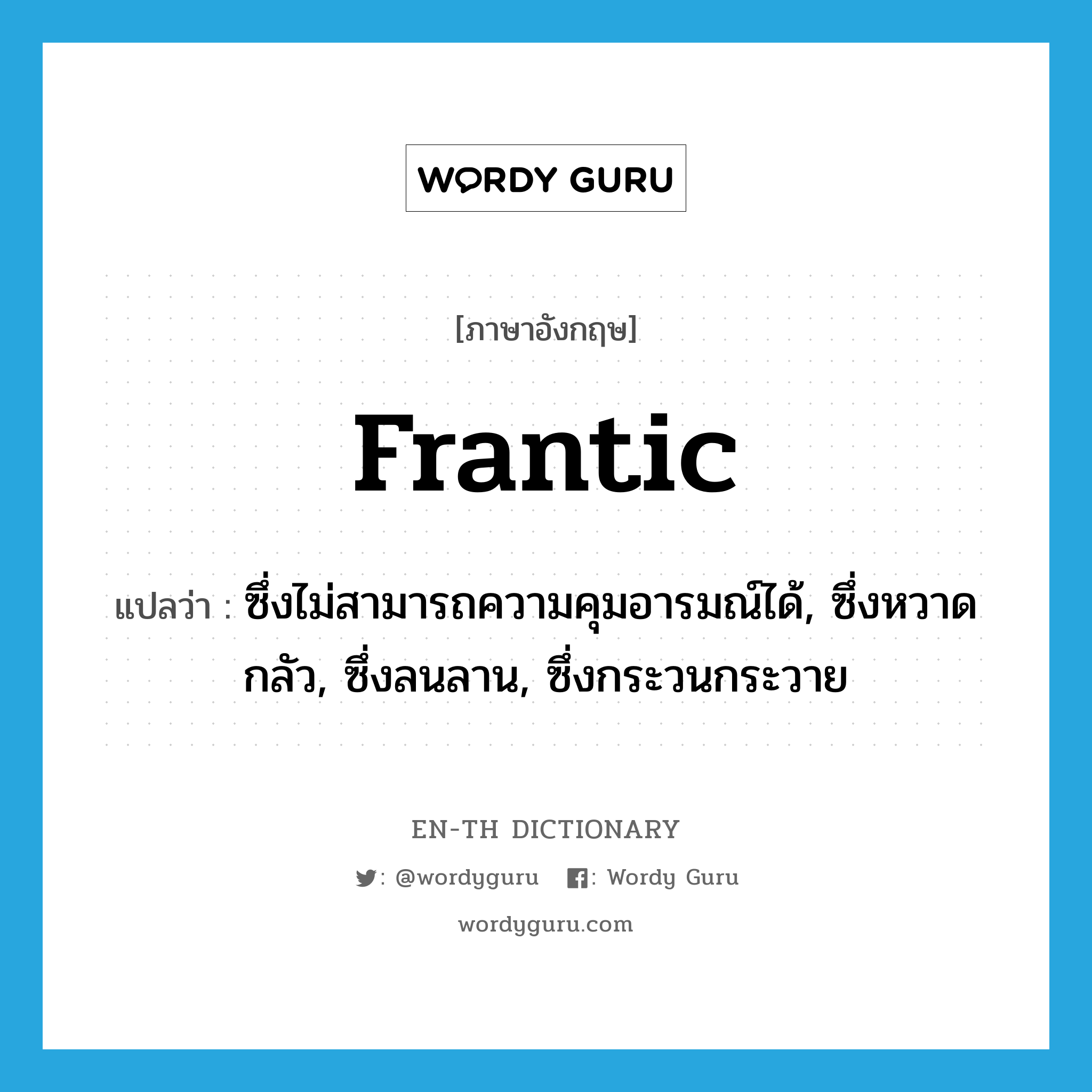 frantic แปลว่า?, คำศัพท์ภาษาอังกฤษ frantic แปลว่า ซึ่งไม่สามารถความคุมอารมณ์ได้, ซึ่งหวาดกลัว, ซึ่งลนลาน, ซึ่งกระวนกระวาย ประเภท ADJ หมวด ADJ