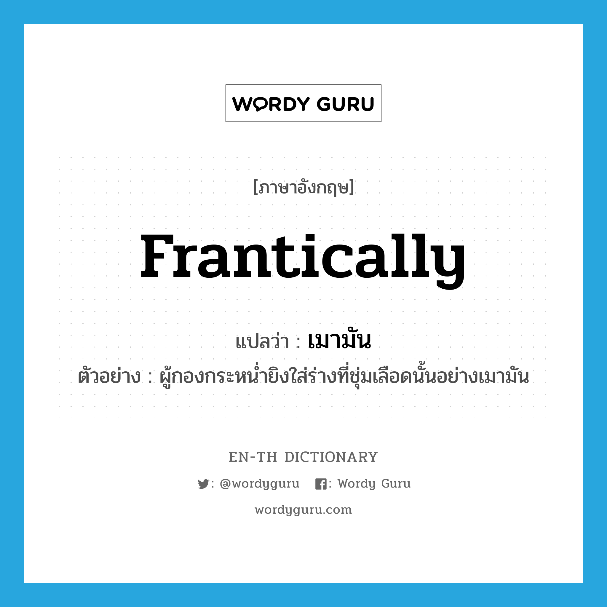 frantically แปลว่า?, คำศัพท์ภาษาอังกฤษ frantically แปลว่า เมามัน ประเภท ADV ตัวอย่าง ผู้กองกระหน่ำยิงใส่ร่างที่ชุ่มเลือดนั้นอย่างเมามัน หมวด ADV