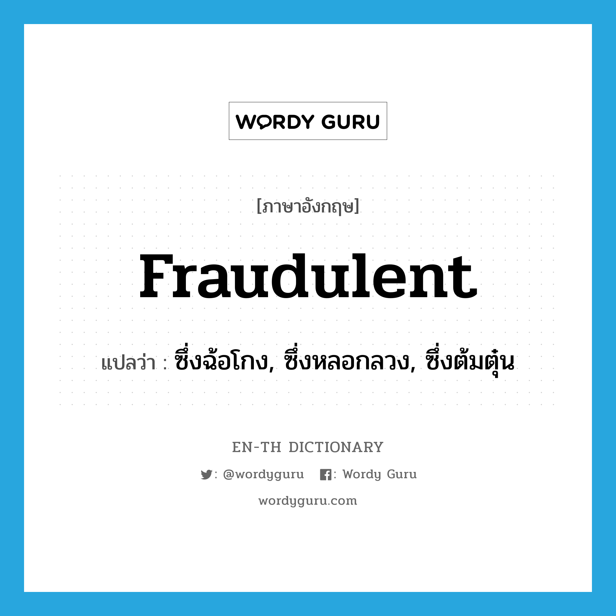 fraudulent แปลว่า?, คำศัพท์ภาษาอังกฤษ fraudulent แปลว่า ซึ่งฉ้อโกง, ซึ่งหลอกลวง, ซึ่งต้มตุ๋น ประเภท ADJ หมวด ADJ