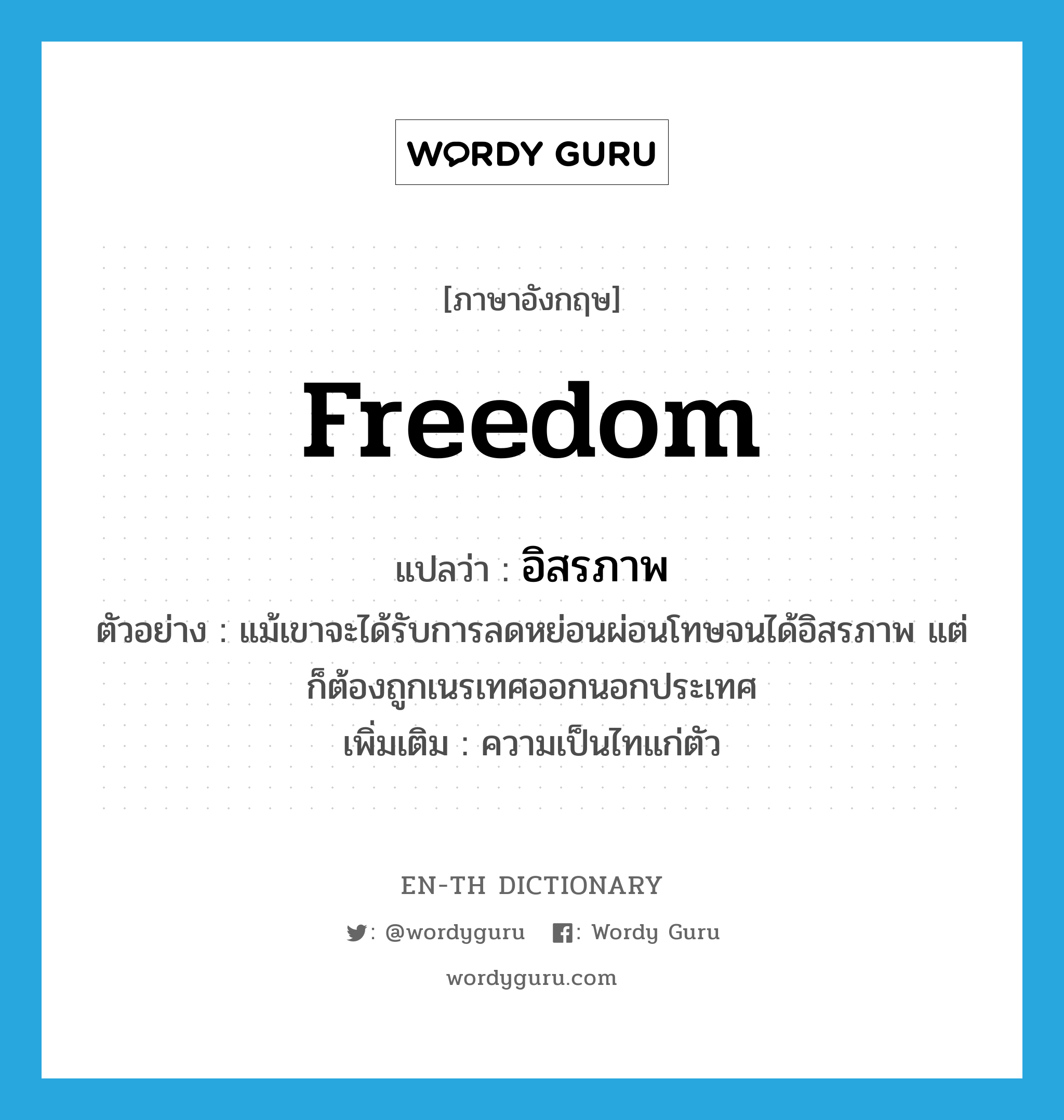 freedom แปลว่า?, คำศัพท์ภาษาอังกฤษ freedom แปลว่า อิสรภาพ ประเภท N ตัวอย่าง แม้เขาจะได้รับการลดหย่อนผ่อนโทษจนได้อิสรภาพ แต่ก็ต้องถูกเนรเทศออกนอกประเทศ เพิ่มเติม ความเป็นไทแก่ตัว หมวด N