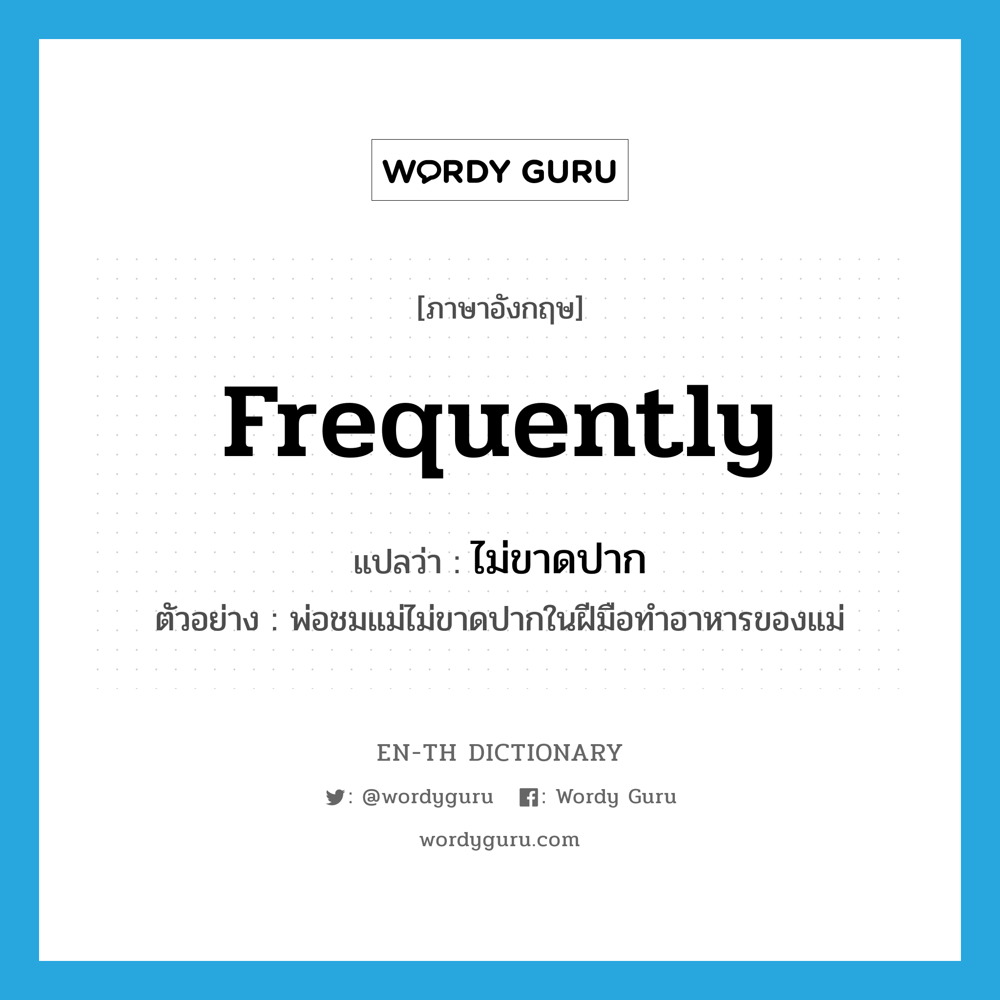 frequently แปลว่า?, คำศัพท์ภาษาอังกฤษ frequently แปลว่า ไม่ขาดปาก ประเภท ADV ตัวอย่าง พ่อชมแม่ไม่ขาดปากในฝีมือทำอาหารของแม่ หมวด ADV