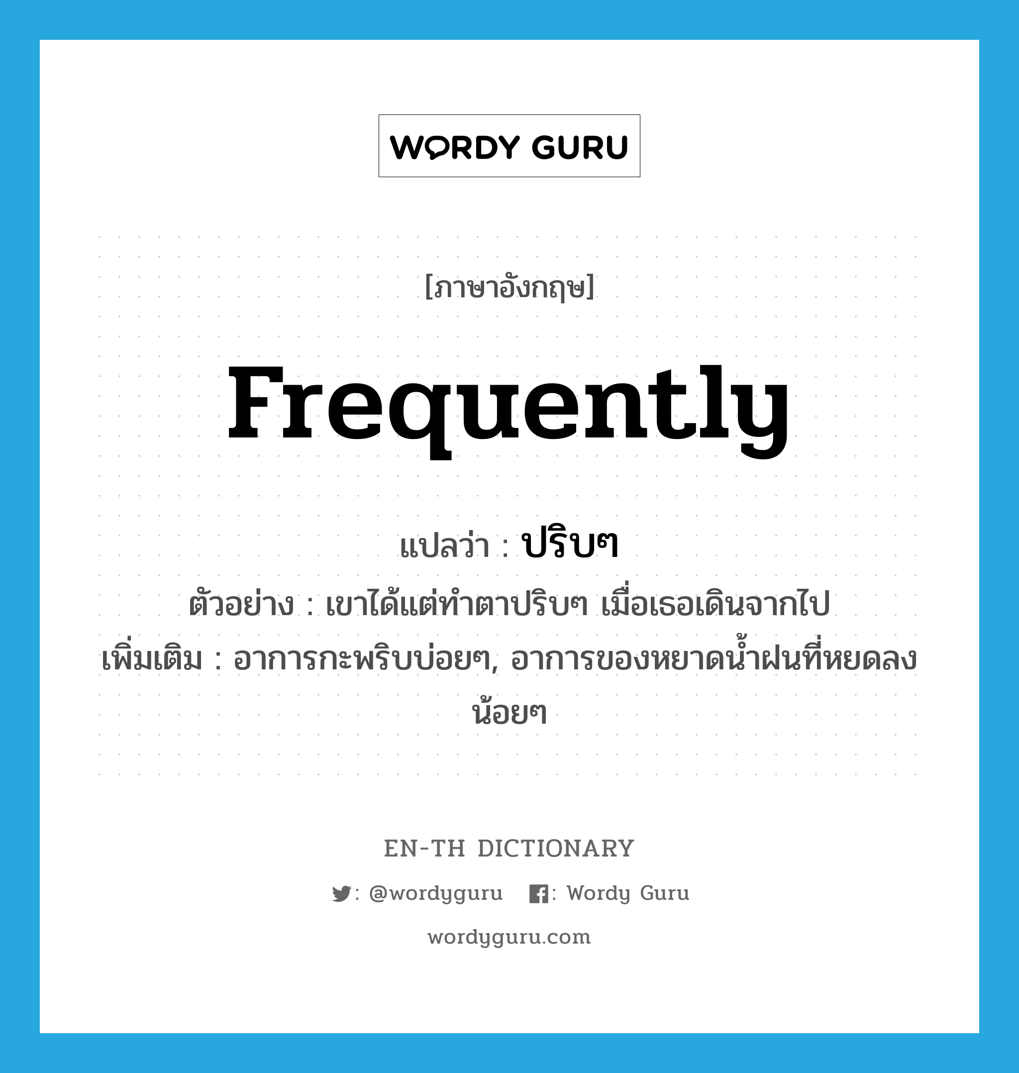 frequently แปลว่า?, คำศัพท์ภาษาอังกฤษ frequently แปลว่า ปริบๆ ประเภท ADV ตัวอย่าง เขาได้แต่ทำตาปริบๆ เมื่อเธอเดินจากไป เพิ่มเติม อาการกะพริบบ่อยๆ, อาการของหยาดน้ำฝนที่หยดลงน้อยๆ หมวด ADV