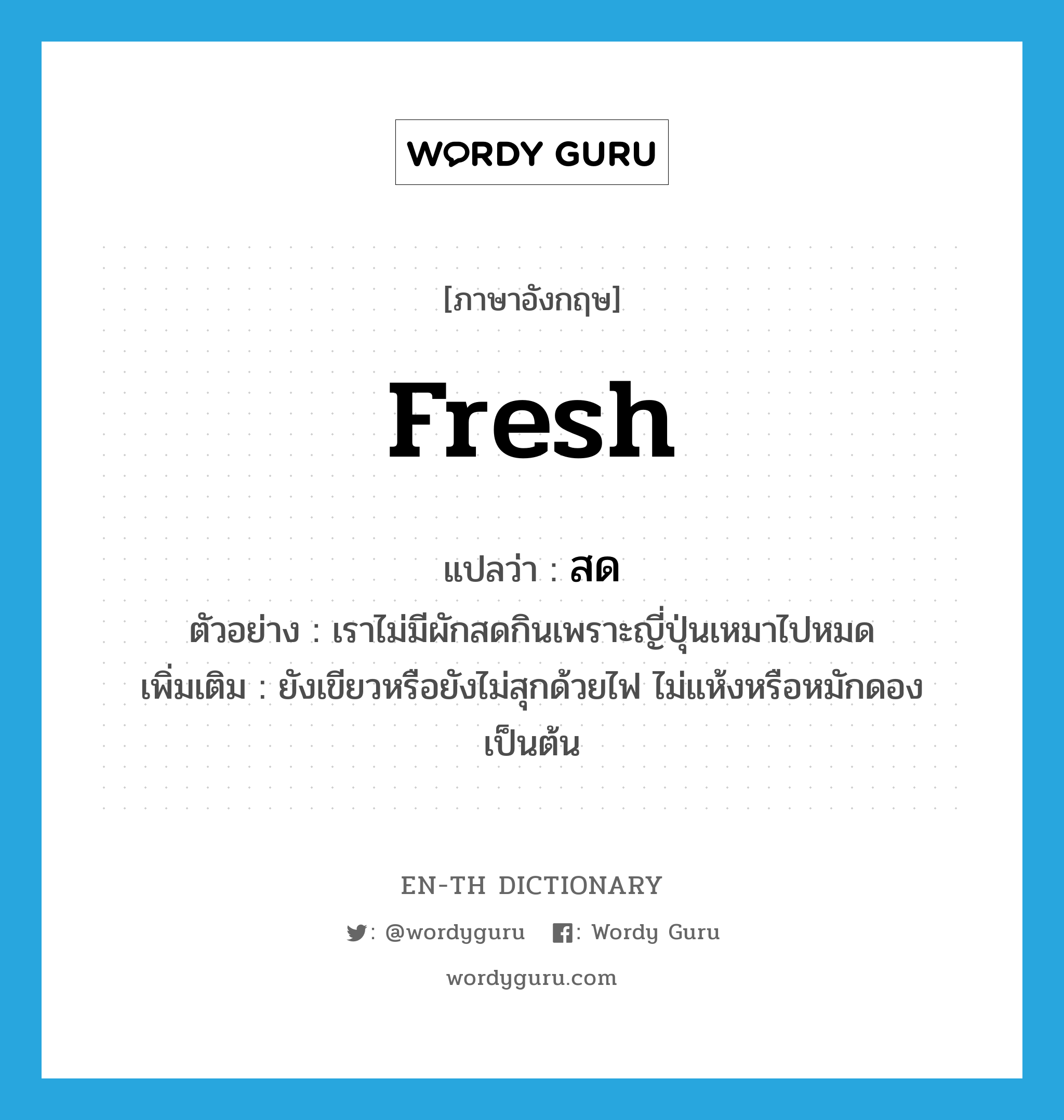 fresh แปลว่า?, คำศัพท์ภาษาอังกฤษ fresh แปลว่า สด ประเภท ADJ ตัวอย่าง เราไม่มีผักสดกินเพราะญี่ปุ่นเหมาไปหมด เพิ่มเติม ยังเขียวหรือยังไม่สุกด้วยไฟ ไม่แห้งหรือหมักดองเป็นต้น หมวด ADJ