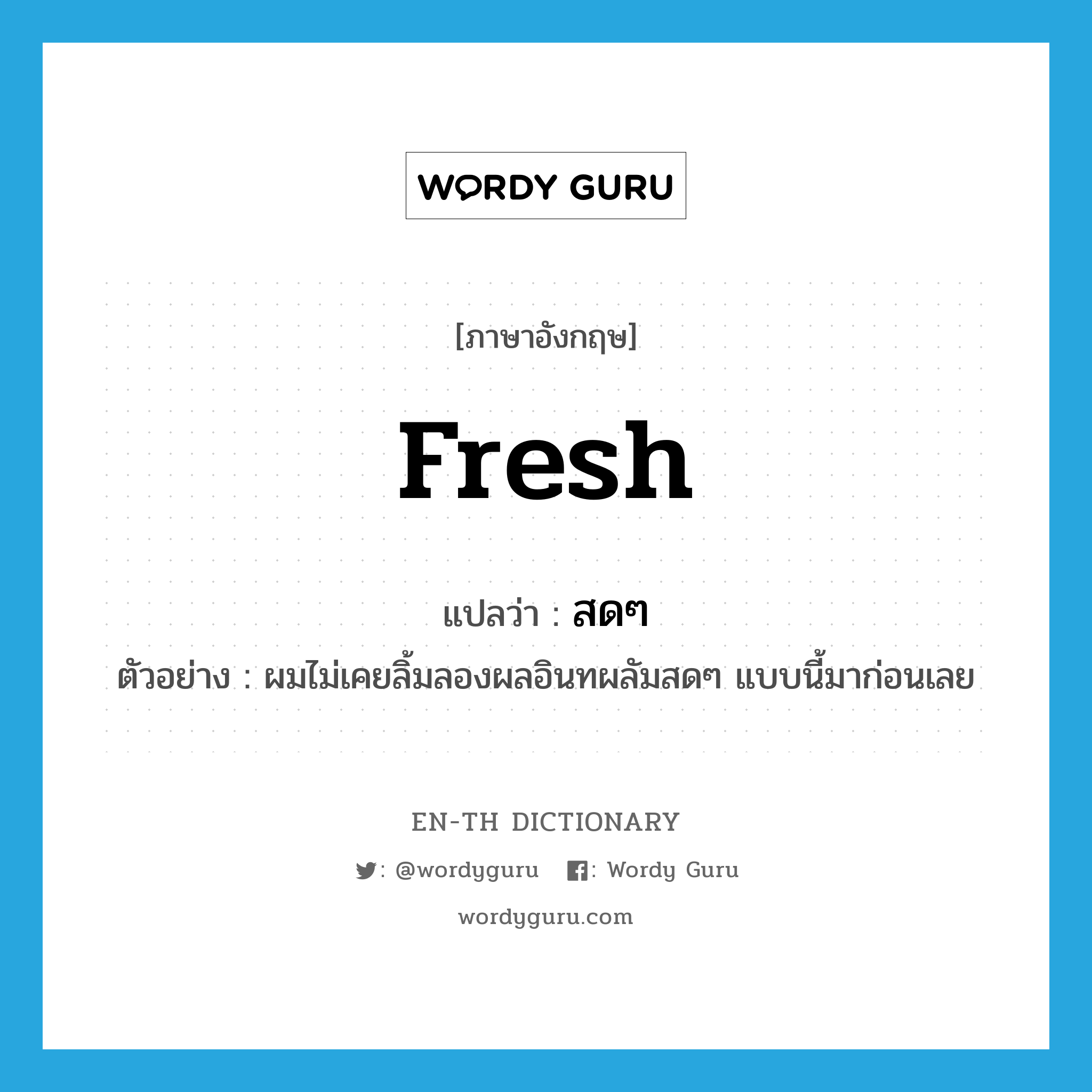 fresh แปลว่า?, คำศัพท์ภาษาอังกฤษ fresh แปลว่า สดๆ ประเภท ADJ ตัวอย่าง ผมไม่เคยลิ้มลองผลอินทผลัมสดๆ แบบนี้มาก่อนเลย หมวด ADJ