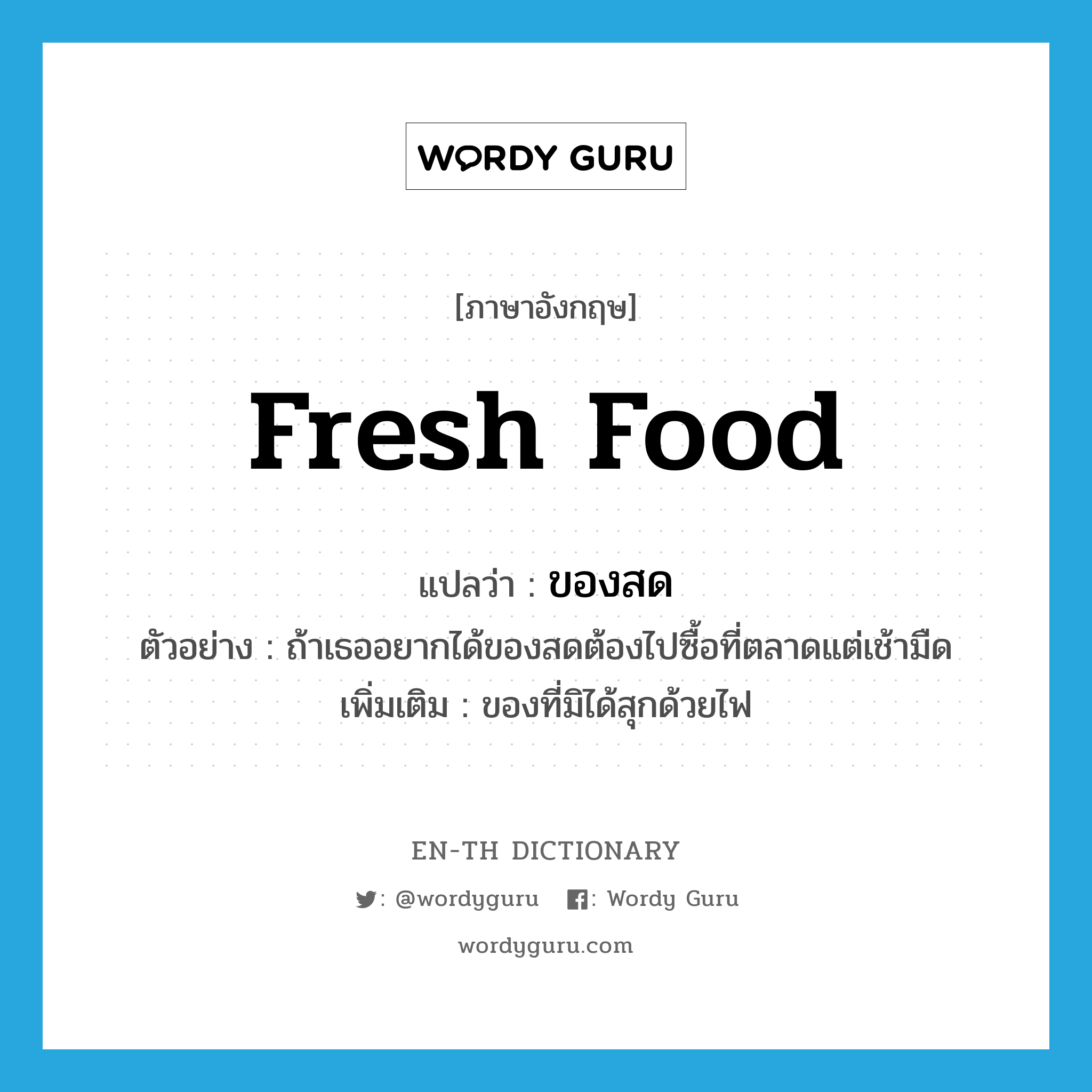 fresh food แปลว่า?, คำศัพท์ภาษาอังกฤษ fresh food แปลว่า ของสด ประเภท N ตัวอย่าง ถ้าเธออยากได้ของสดต้องไปซื้อที่ตลาดแต่เช้ามืด เพิ่มเติม ของที่มิได้สุกด้วยไฟ หมวด N