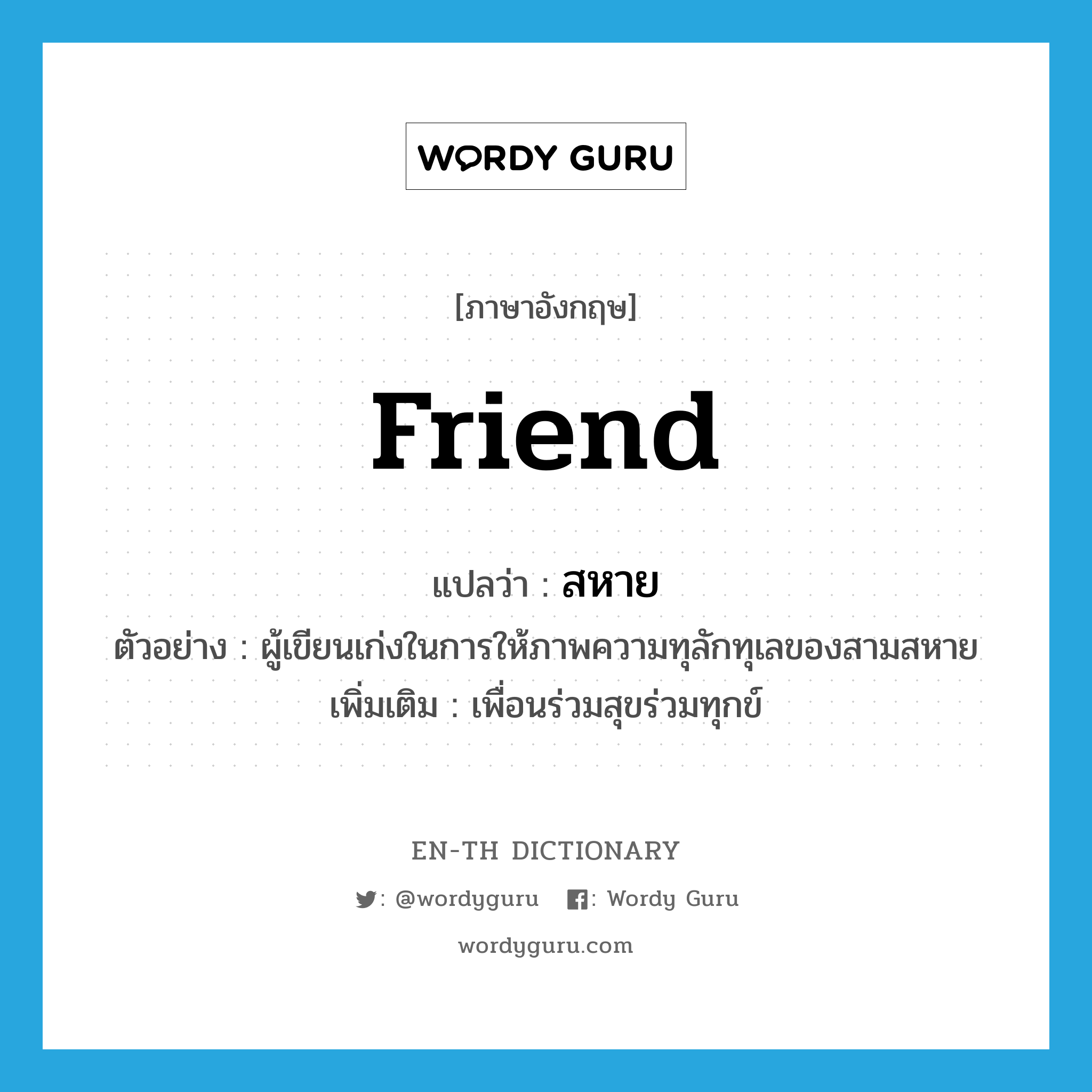 friend แปลว่า?, คำศัพท์ภาษาอังกฤษ friend แปลว่า สหาย ประเภท N ตัวอย่าง ผู้เขียนเก่งในการให้ภาพความทุลักทุเลของสามสหาย เพิ่มเติม เพื่อนร่วมสุขร่วมทุกข์ หมวด N