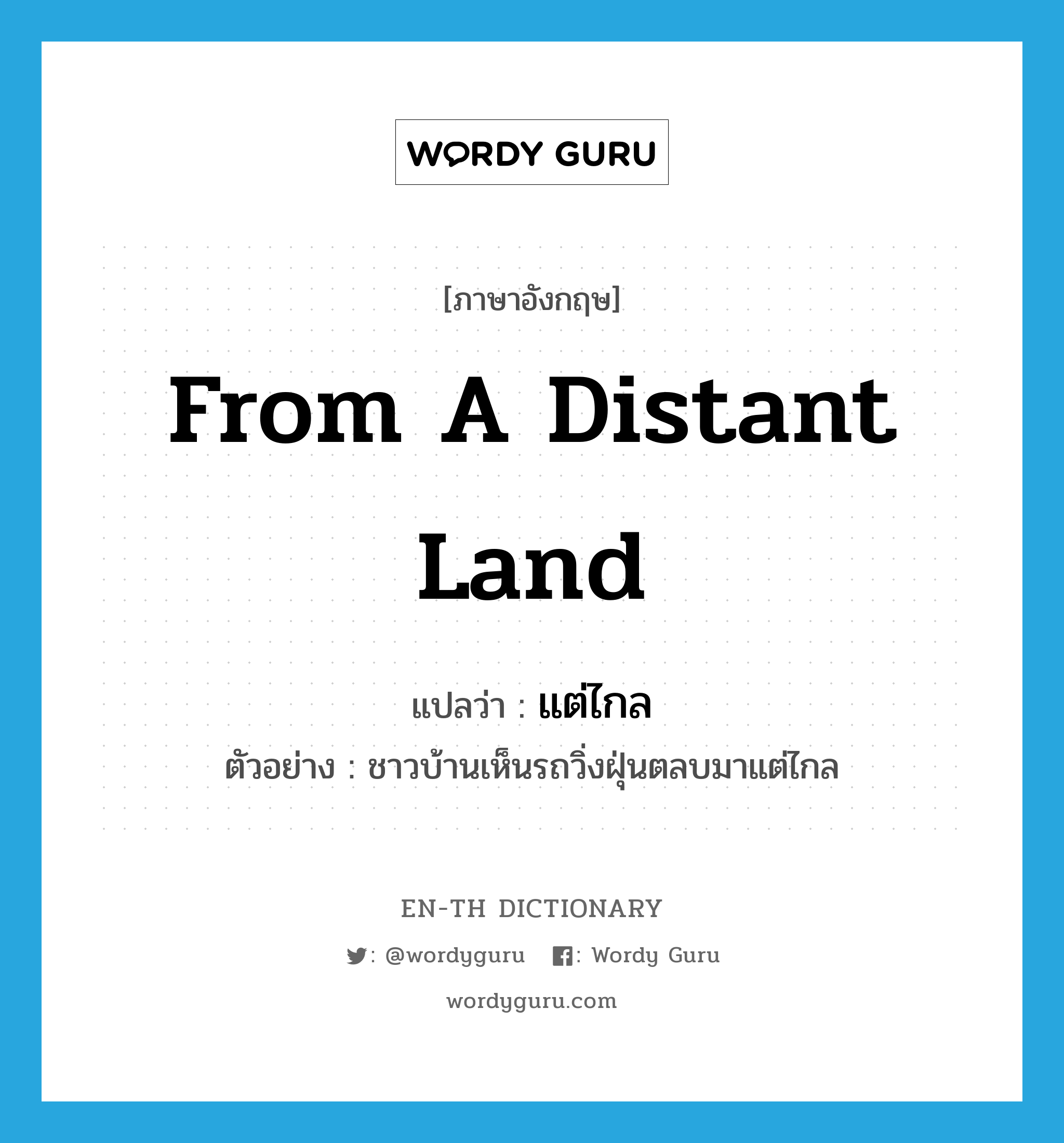 from a distant land แปลว่า?, คำศัพท์ภาษาอังกฤษ from a distant land แปลว่า แต่ไกล ประเภท ADV ตัวอย่าง ชาวบ้านเห็นรถวิ่งฝุ่นตลบมาแต่ไกล หมวด ADV