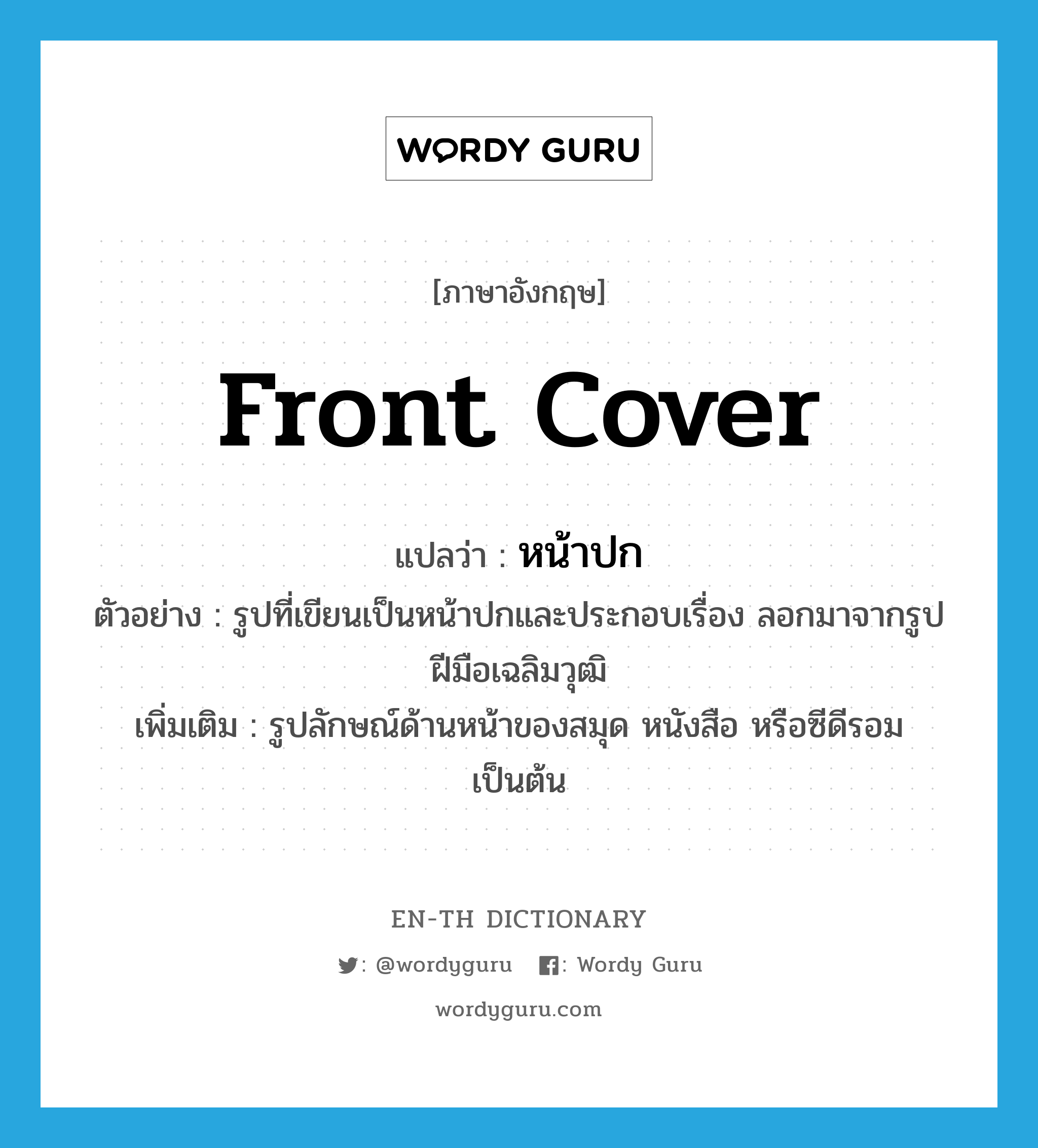 หน้าปก ภาษาอังกฤษ?, คำศัพท์ภาษาอังกฤษ หน้าปก แปลว่า front cover ประเภท N ตัวอย่าง รูปที่เขียนเป็นหน้าปกและประกอบเรื่อง ลอกมาจากรูปฝีมือเฉลิมวุฒิ เพิ่มเติม รูปลักษณ์ด้านหน้าของสมุด หนังสือ หรือซีดีรอม เป็นต้น หมวด N