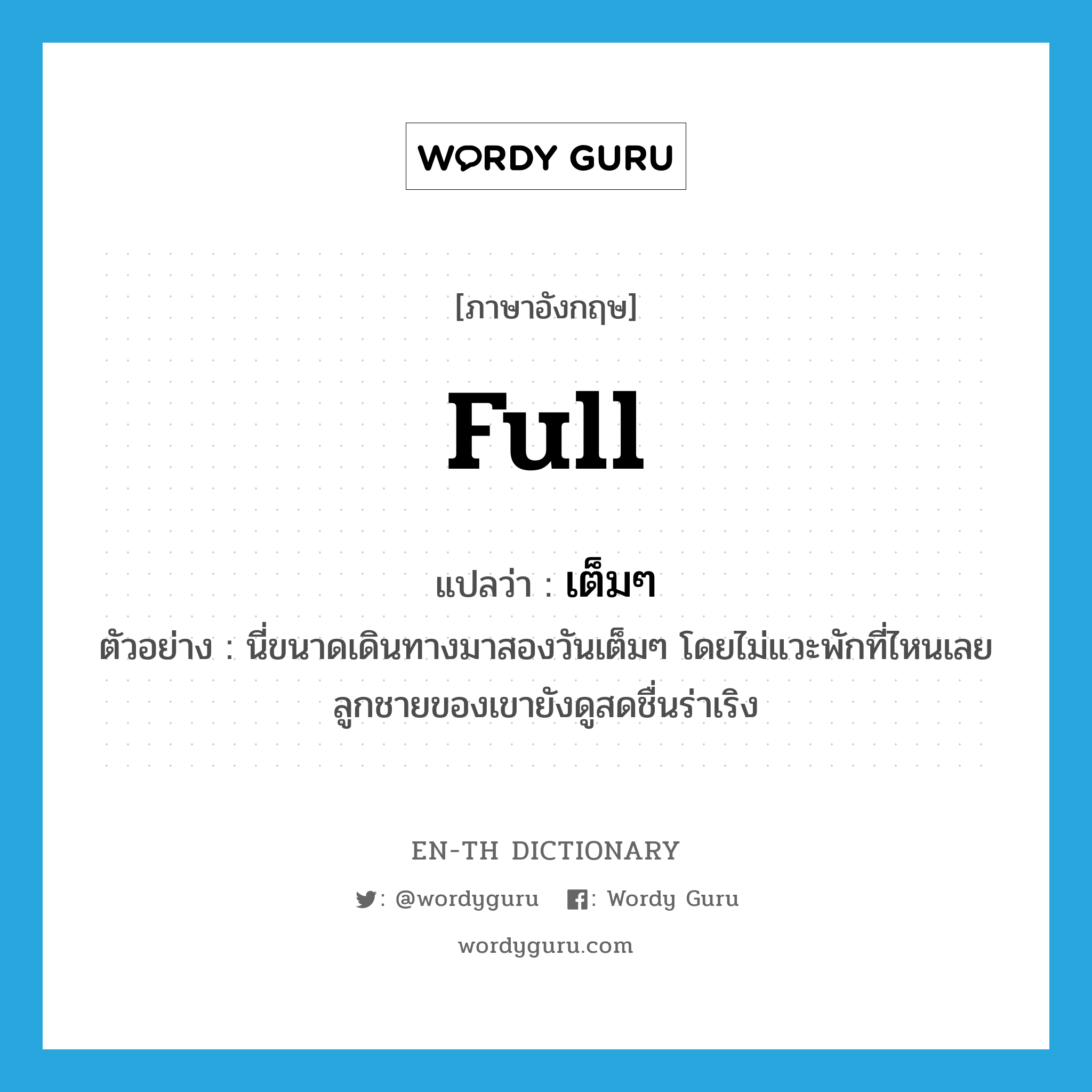 full แปลว่า?, คำศัพท์ภาษาอังกฤษ full แปลว่า เต็มๆ ประเภท ADJ ตัวอย่าง นี่ขนาดเดินทางมาสองวันเต็มๆ โดยไม่แวะพักที่ไหนเลย ลูกชายของเขายังดูสดชื่นร่าเริง หมวด ADJ