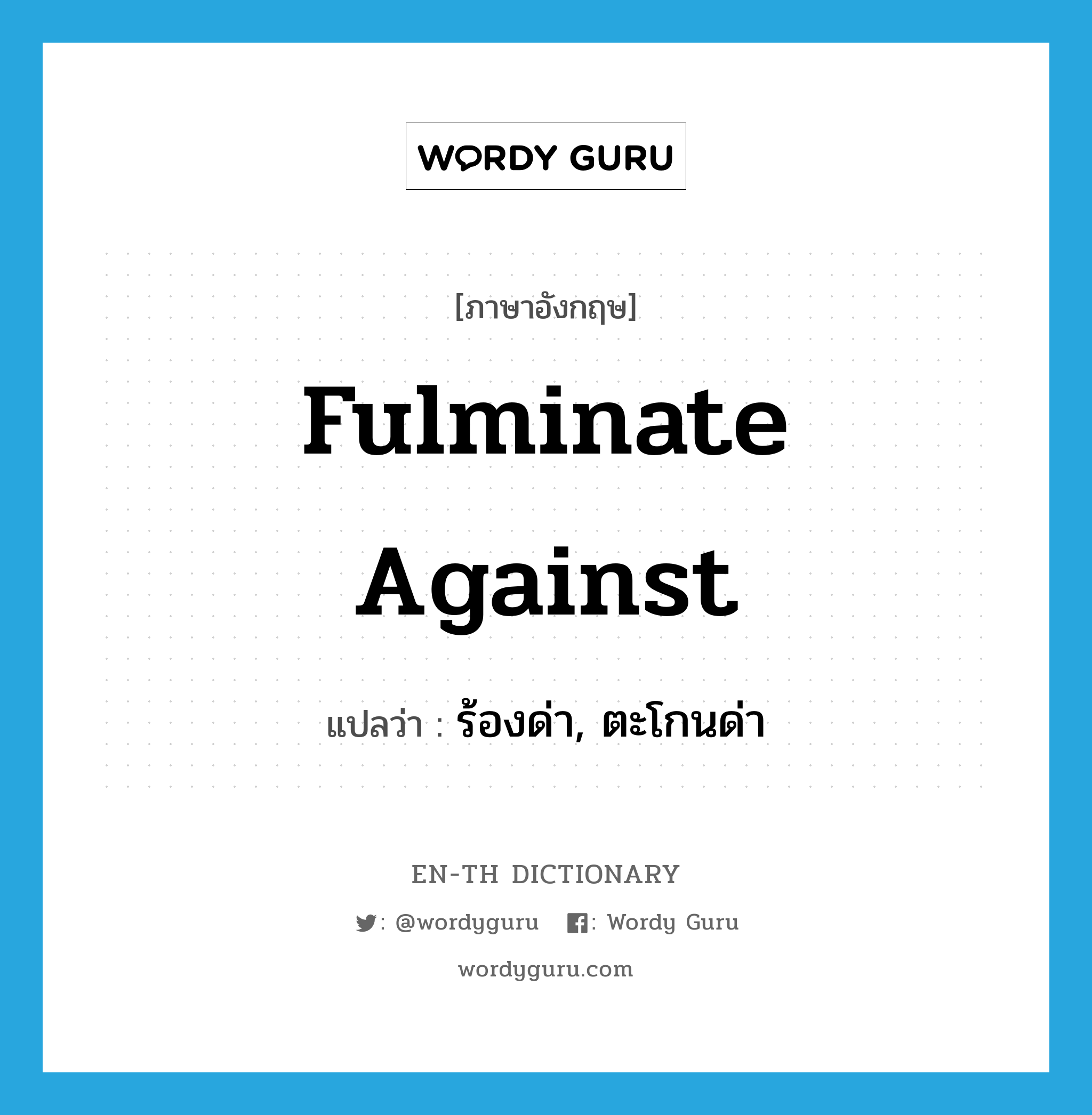 fulminate against แปลว่า?, คำศัพท์ภาษาอังกฤษ fulminate against แปลว่า ร้องด่า, ตะโกนด่า ประเภท PHRV หมวด PHRV