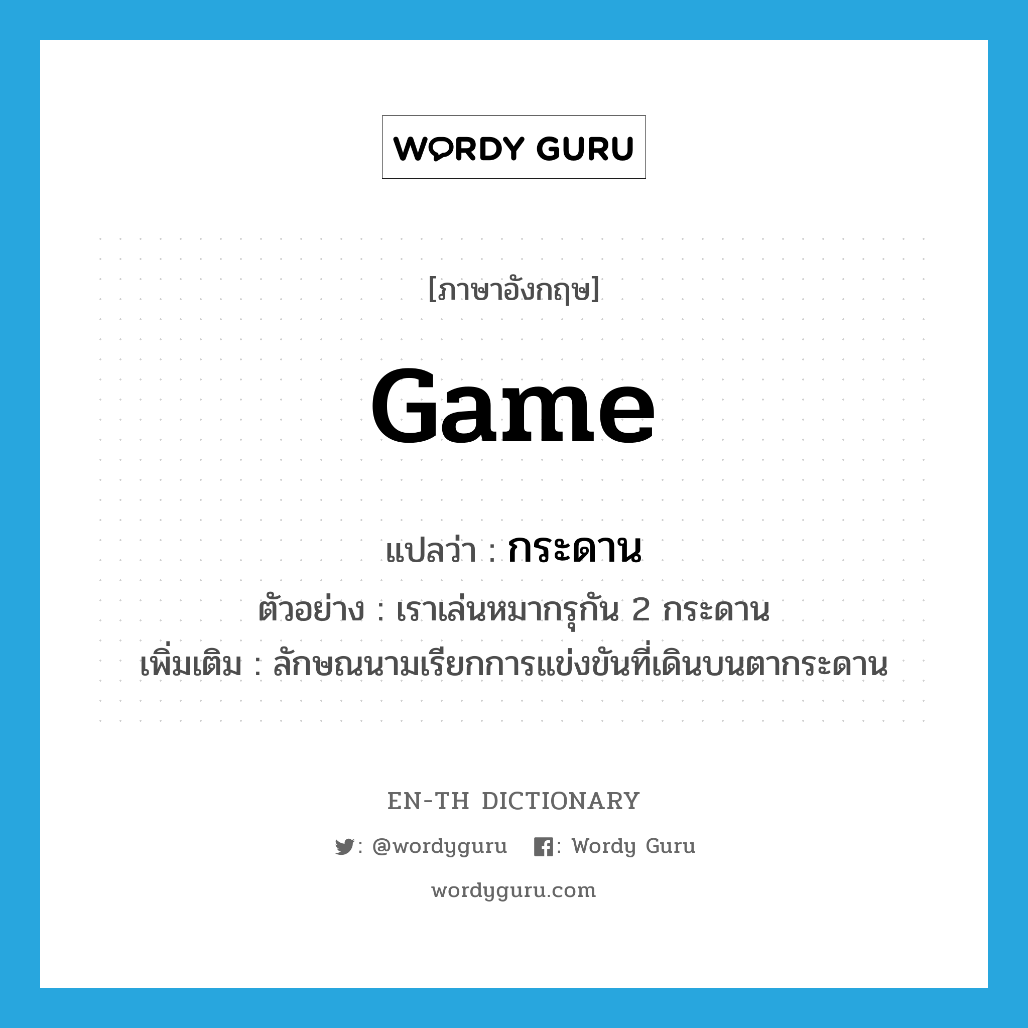 game แปลว่า?, คำศัพท์ภาษาอังกฤษ game แปลว่า กระดาน ประเภท CLAS ตัวอย่าง เราเล่นหมากรุกัน 2 กระดาน เพิ่มเติม ลักษณนามเรียกการแข่งขันที่เดินบนตากระดาน หมวด CLAS