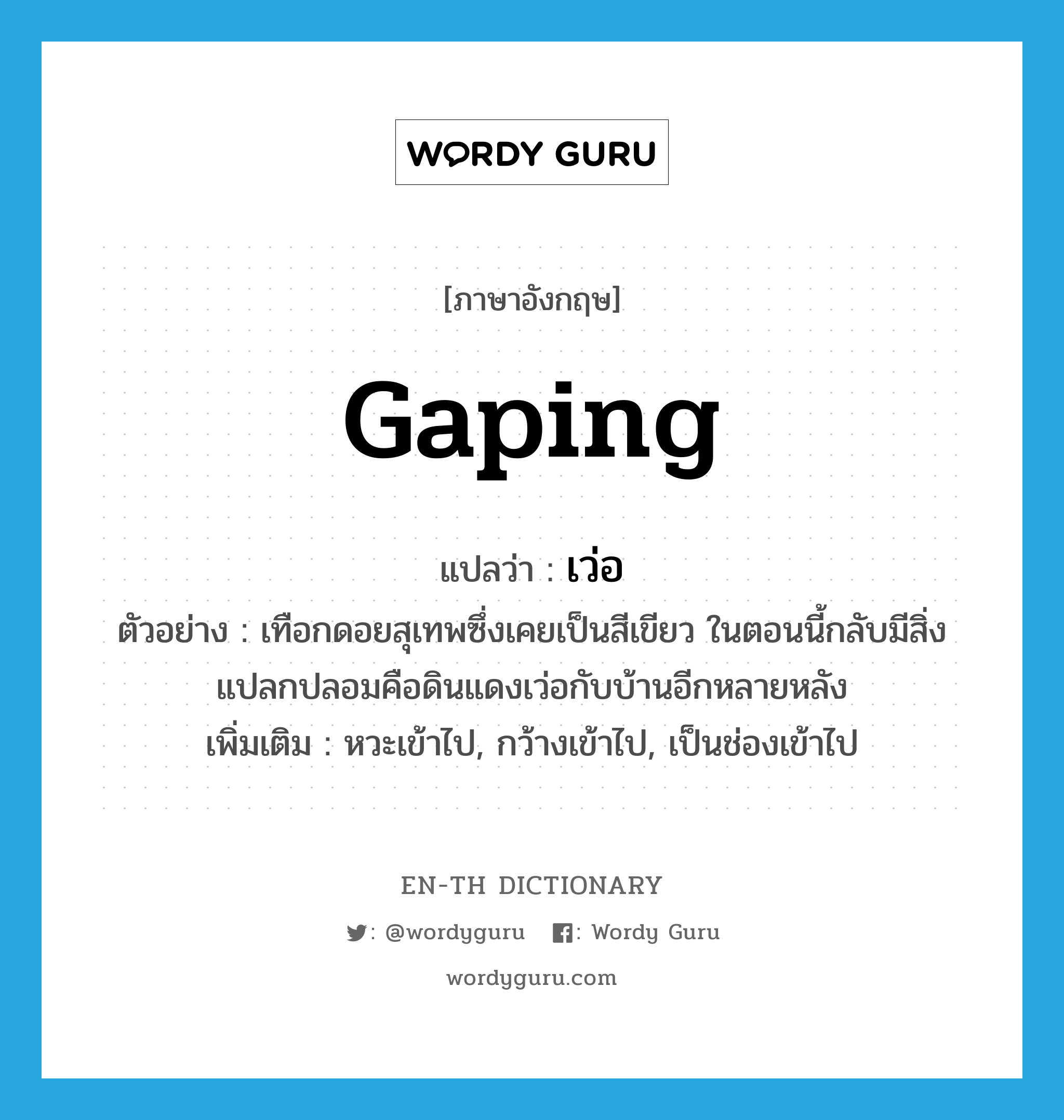 gaping แปลว่า?, คำศัพท์ภาษาอังกฤษ gaping แปลว่า เว่อ ประเภท ADJ ตัวอย่าง เทือกดอยสุเทพซึ่งเคยเป็นสีเขียว ในตอนนี้กลับมีสิ่งแปลกปลอมคือดินแดงเว่อกับบ้านอีกหลายหลัง เพิ่มเติม หวะเข้าไป, กว้างเข้าไป, เป็นช่องเข้าไป หมวด ADJ