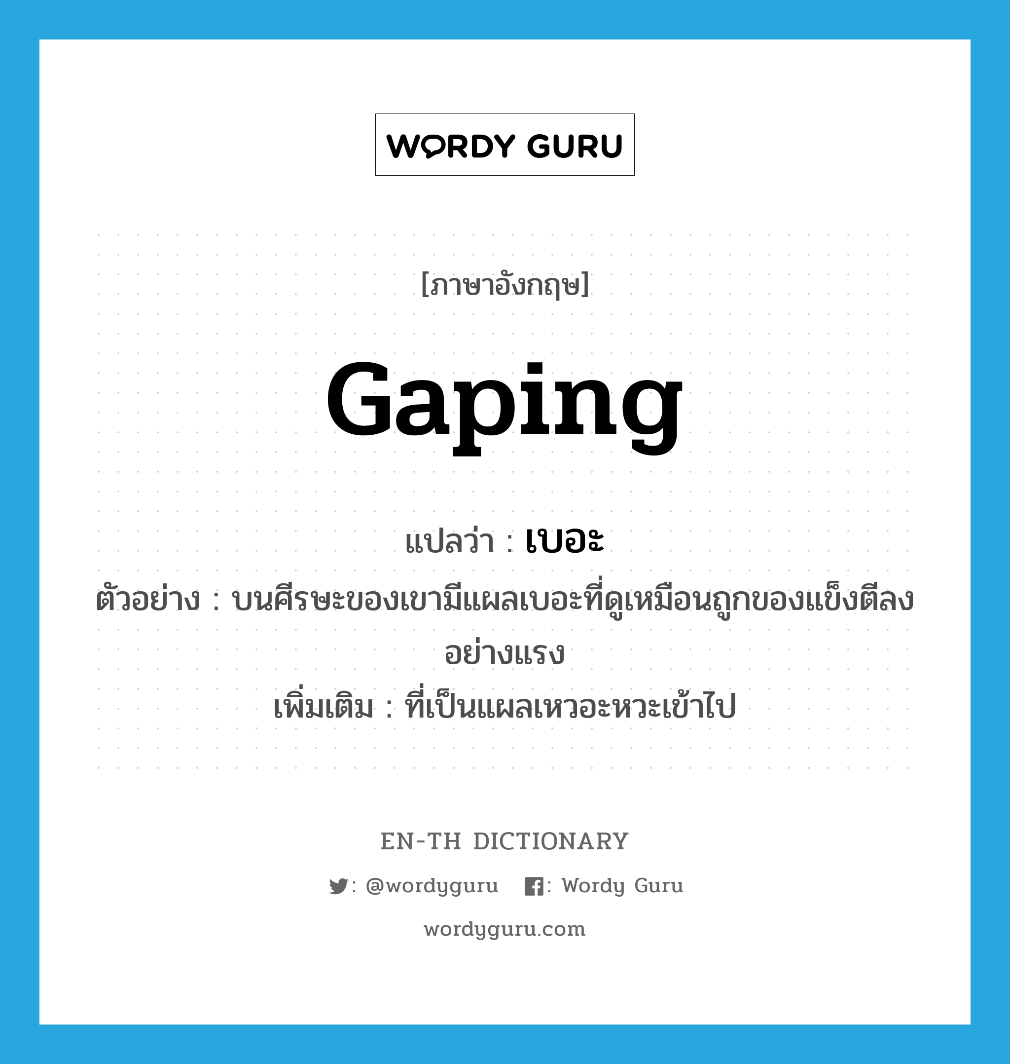 gaping แปลว่า?, คำศัพท์ภาษาอังกฤษ gaping แปลว่า เบอะ ประเภท ADJ ตัวอย่าง บนศีรษะของเขามีแผลเบอะที่ดูเหมือนถูกของแข็งตีลงอย่างแรง เพิ่มเติม ที่เป็นแผลเหวอะหวะเข้าไป หมวด ADJ