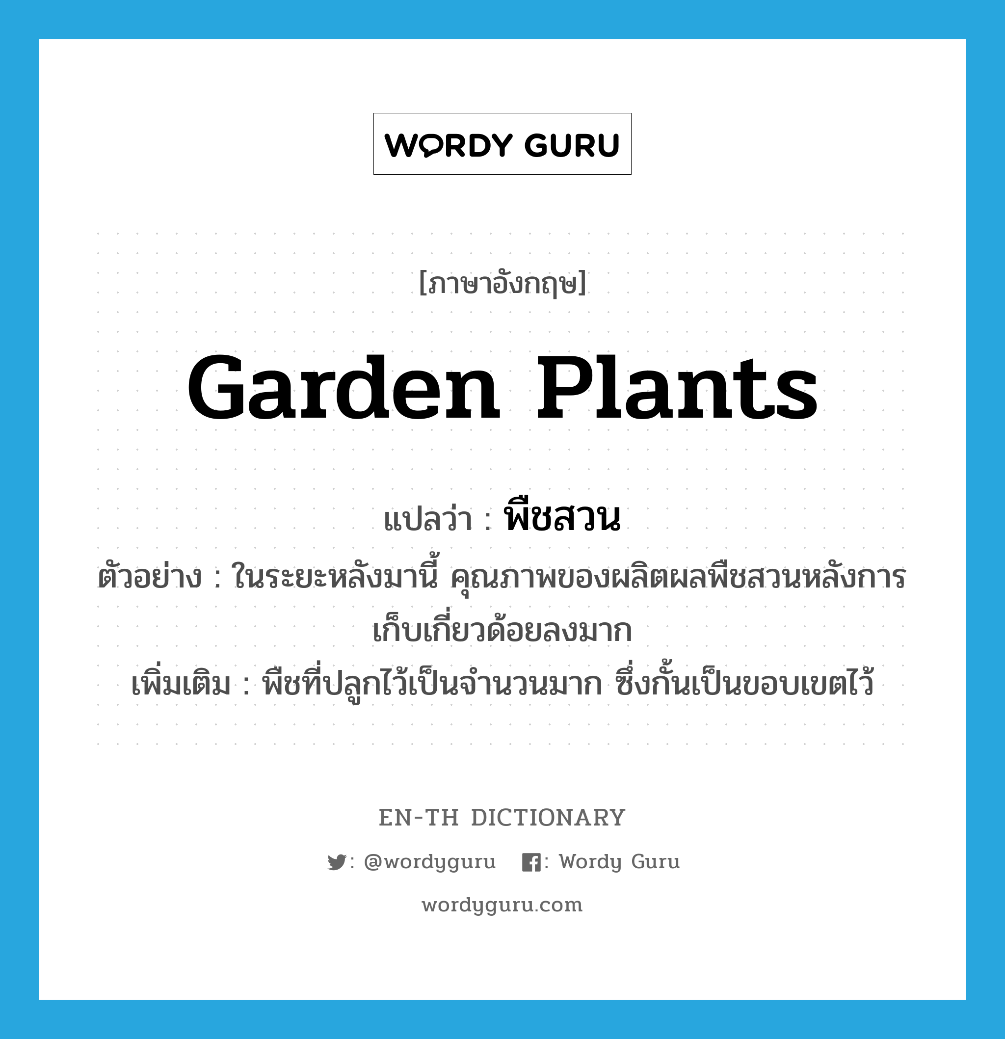 garden plants แปลว่า?, คำศัพท์ภาษาอังกฤษ garden plants แปลว่า พืชสวน ประเภท N ตัวอย่าง ในระยะหลังมานี้ คุณภาพของผลิตผลพืชสวนหลังการเก็บเกี่ยวด้อยลงมาก เพิ่มเติม พืชที่ปลูกไว้เป็นจำนวนมาก ซึ่งกั้นเป็นขอบเขตไว้ หมวด N