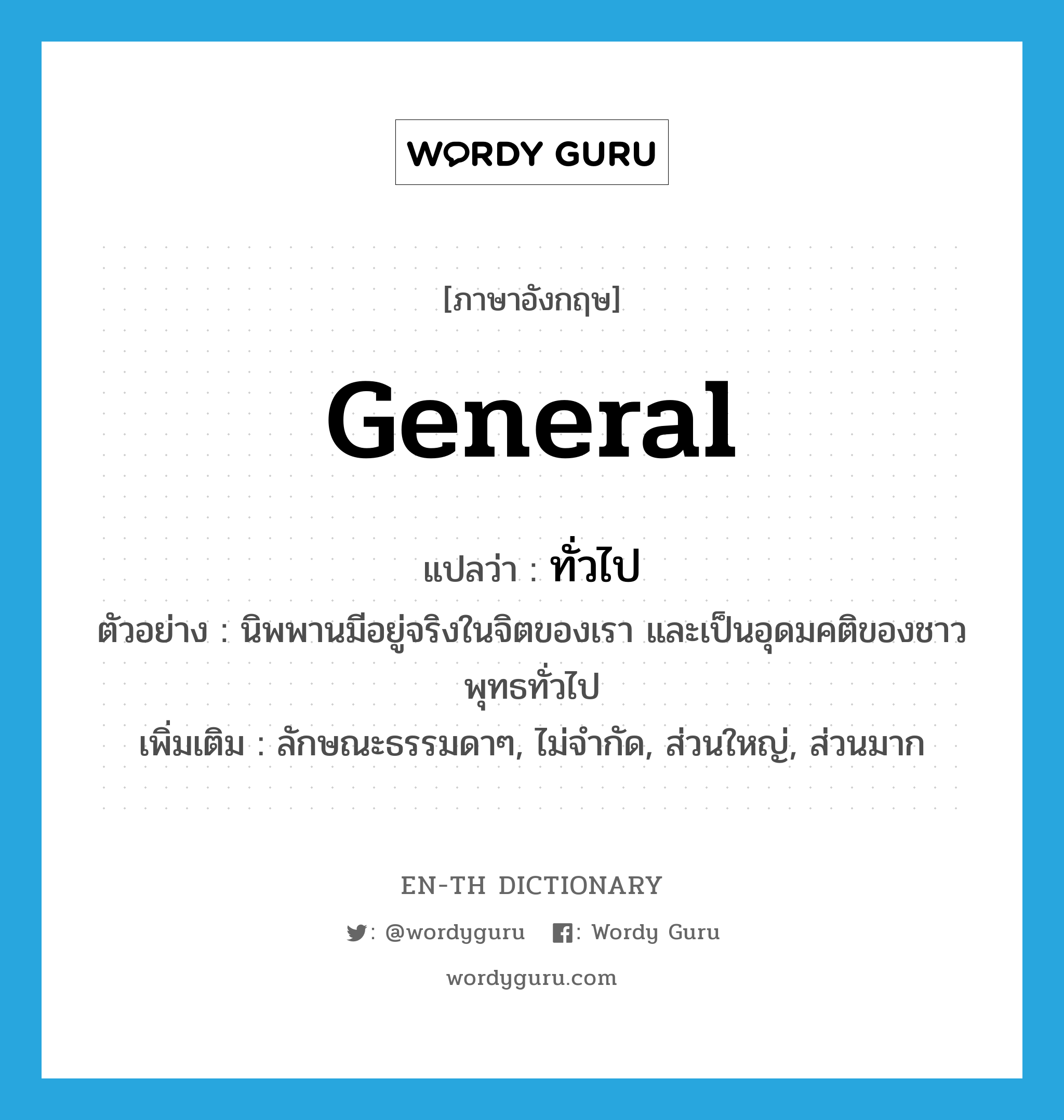 general แปลว่า?, คำศัพท์ภาษาอังกฤษ general แปลว่า ทั่วไป ประเภท ADJ ตัวอย่าง นิพพานมีอยู่จริงในจิตของเรา และเป็นอุดมคติของชาวพุทธทั่วไป เพิ่มเติม ลักษณะธรรมดาๆ, ไม่จำกัด, ส่วนใหญ่, ส่วนมาก หมวด ADJ