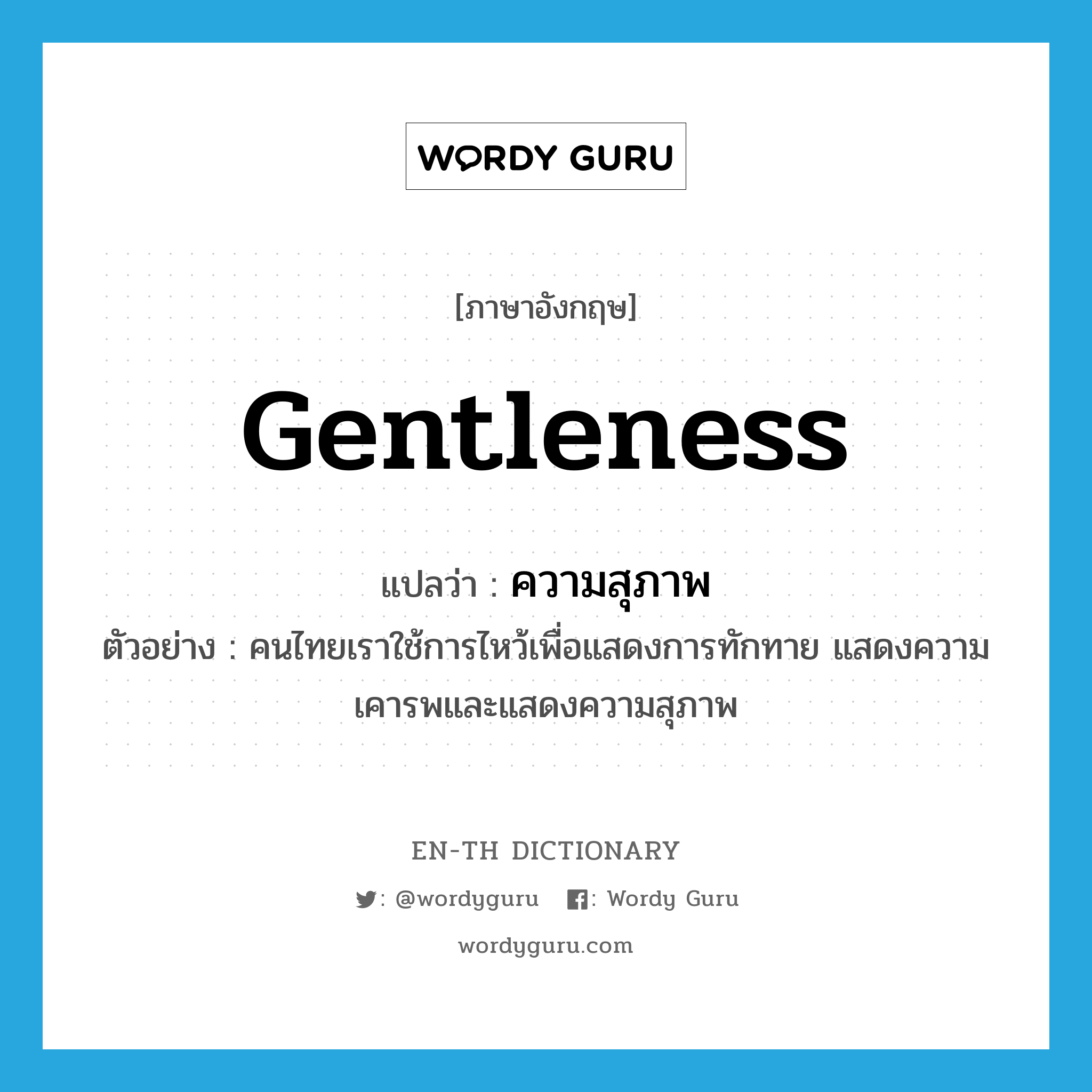 &#34;ความสุภาพ&#34; (n), คำศัพท์ภาษาอังกฤษ ความสุภาพ แปลว่า gentleness ประเภท N ตัวอย่าง คนไทยเราใช้การไหว้เพื่อแสดงการทักทาย แสดงความเคารพและแสดงความสุภาพ หมวด N