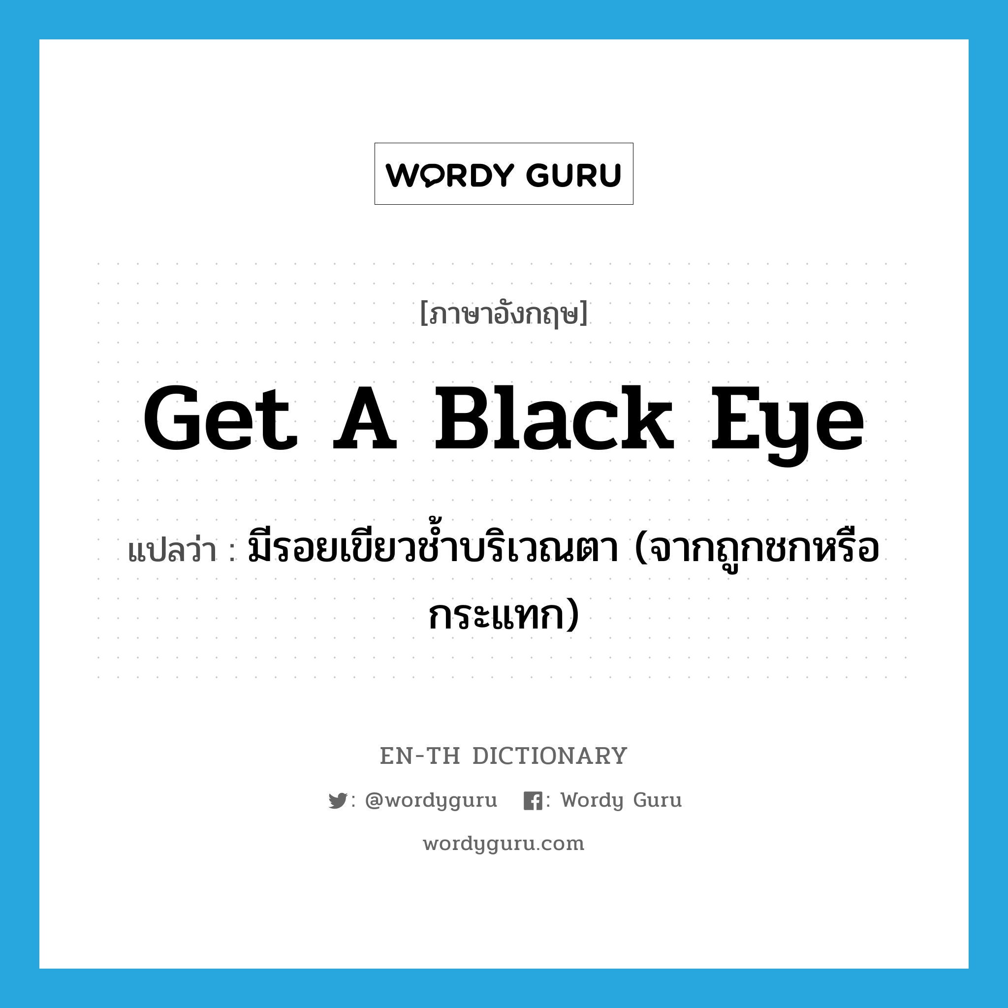 get a black eye แปลว่า?, คำศัพท์ภาษาอังกฤษ get a black eye แปลว่า มีรอยเขียวช้ำบริเวณตา (จากถูกชกหรือกระแทก) ประเภท IDM หมวด IDM