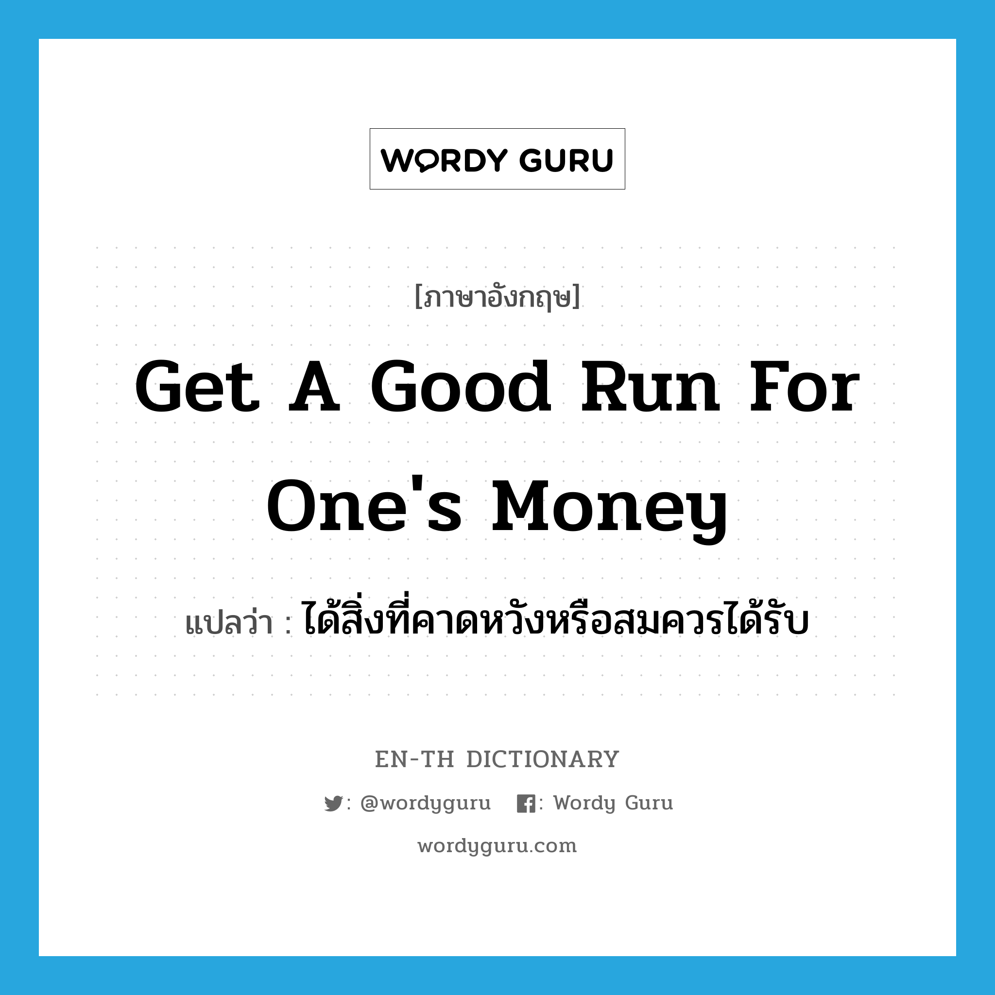 get a good run for one&#39;s money แปลว่า?, คำศัพท์ภาษาอังกฤษ get a good run for one&#39;s money แปลว่า ได้สิ่งที่คาดหวังหรือสมควรได้รับ ประเภท IDM หมวด IDM