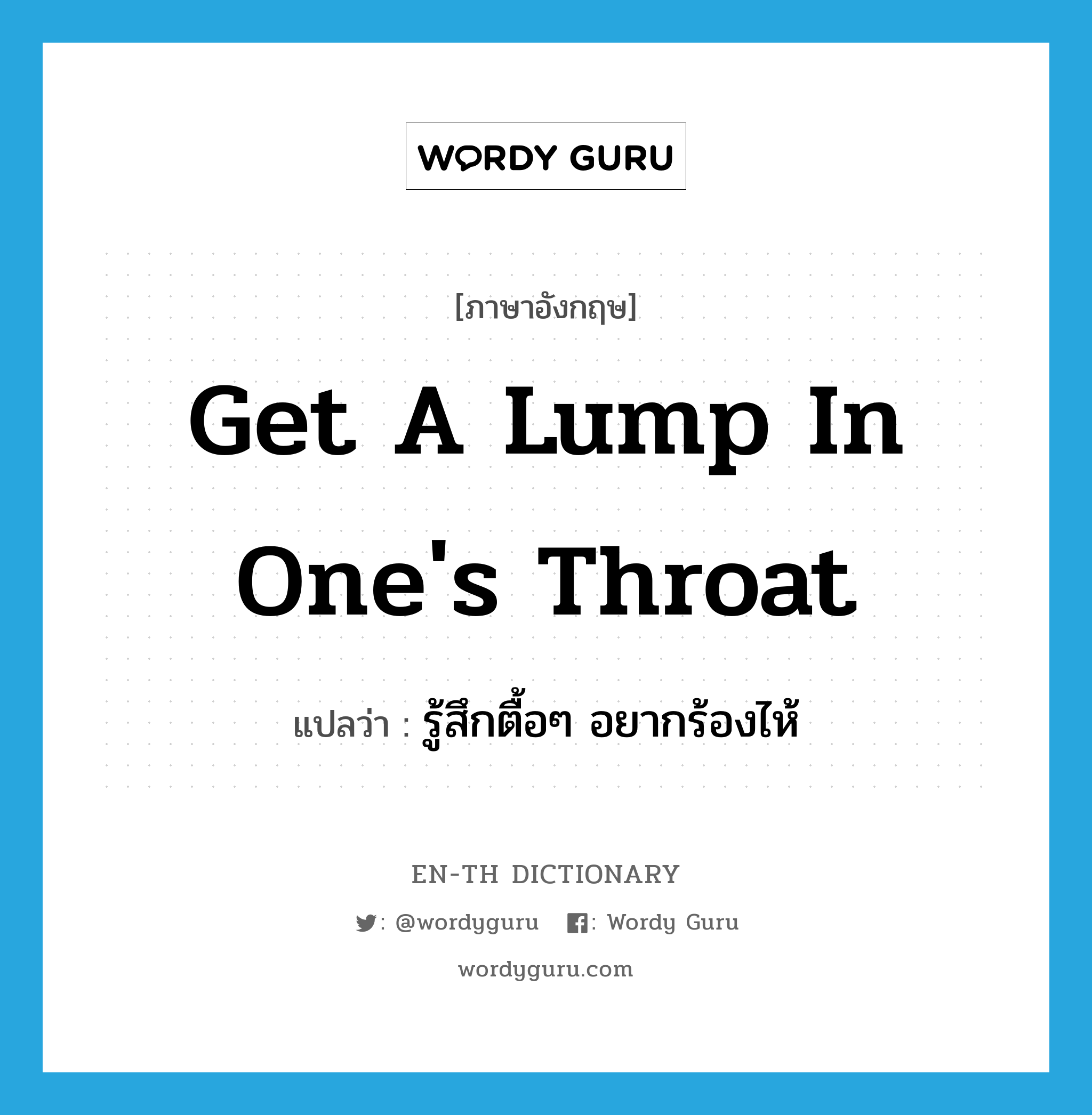 get a lump in one&#39;s throat แปลว่า?, คำศัพท์ภาษาอังกฤษ get a lump in one&#39;s throat แปลว่า รู้สึกตื้อๆ อยากร้องไห้ ประเภท IDM หมวด IDM