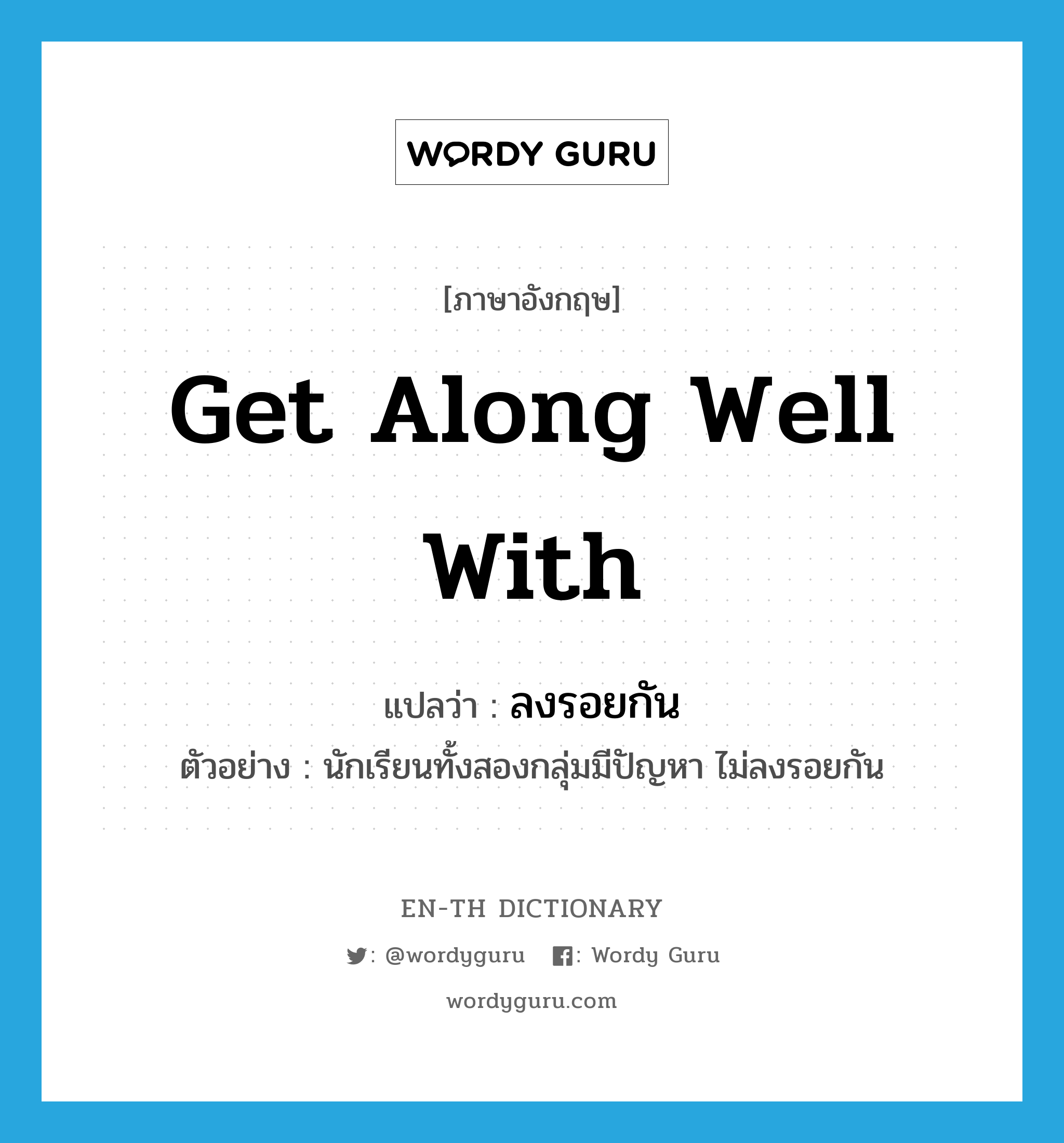 get along well with แปลว่า?, คำศัพท์ภาษาอังกฤษ get along well with แปลว่า ลงรอยกัน ประเภท V ตัวอย่าง นักเรียนทั้งสองกลุ่มมีปัญหา ไม่ลงรอยกัน หมวด V