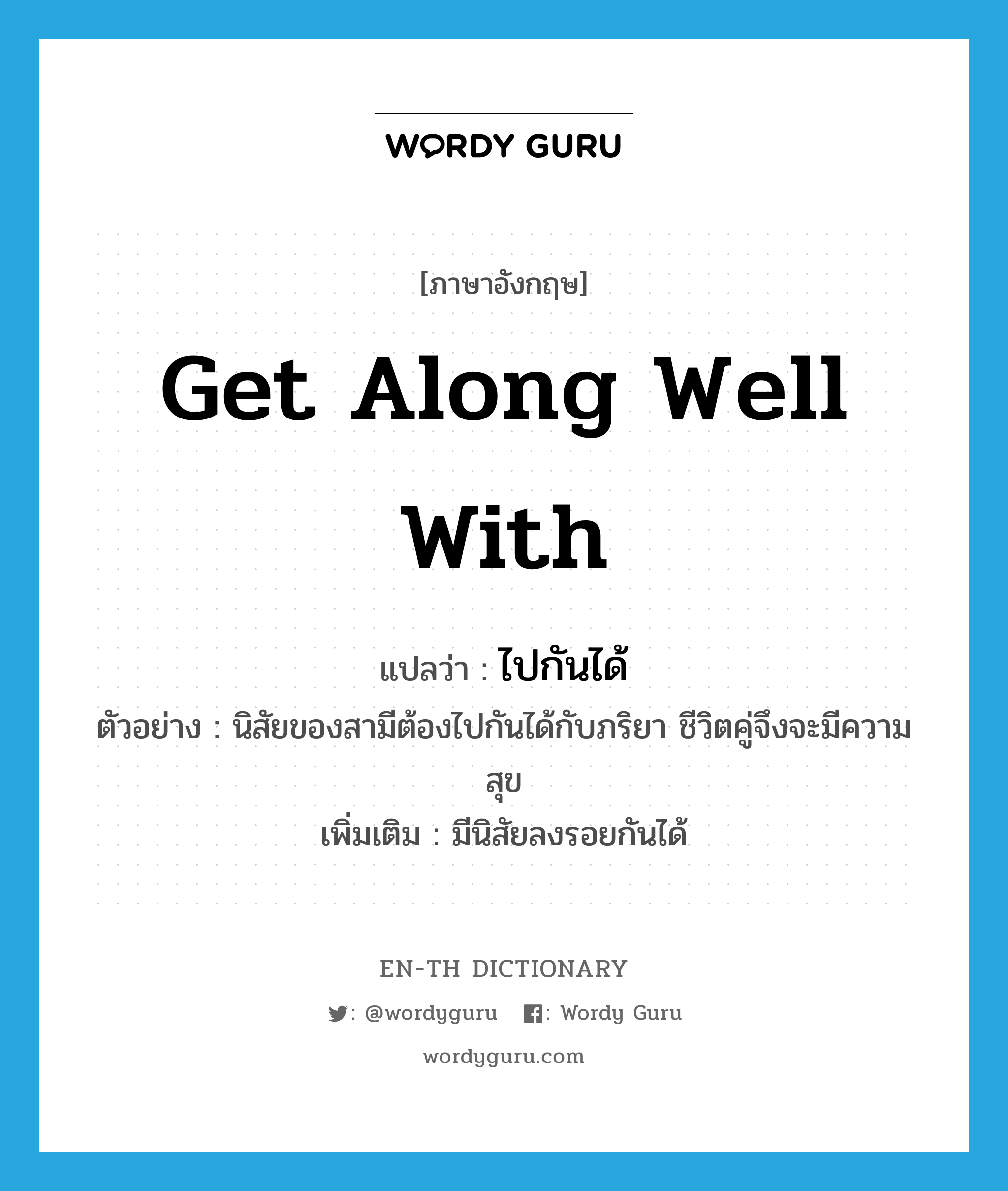 get along well with แปลว่า?, คำศัพท์ภาษาอังกฤษ get along well with แปลว่า ไปกันได้ ประเภท V ตัวอย่าง นิสัยของสามีต้องไปกันได้กับภริยา ชีวิตคู่จึงจะมีความสุข เพิ่มเติม มีนิสัยลงรอยกันได้ หมวด V