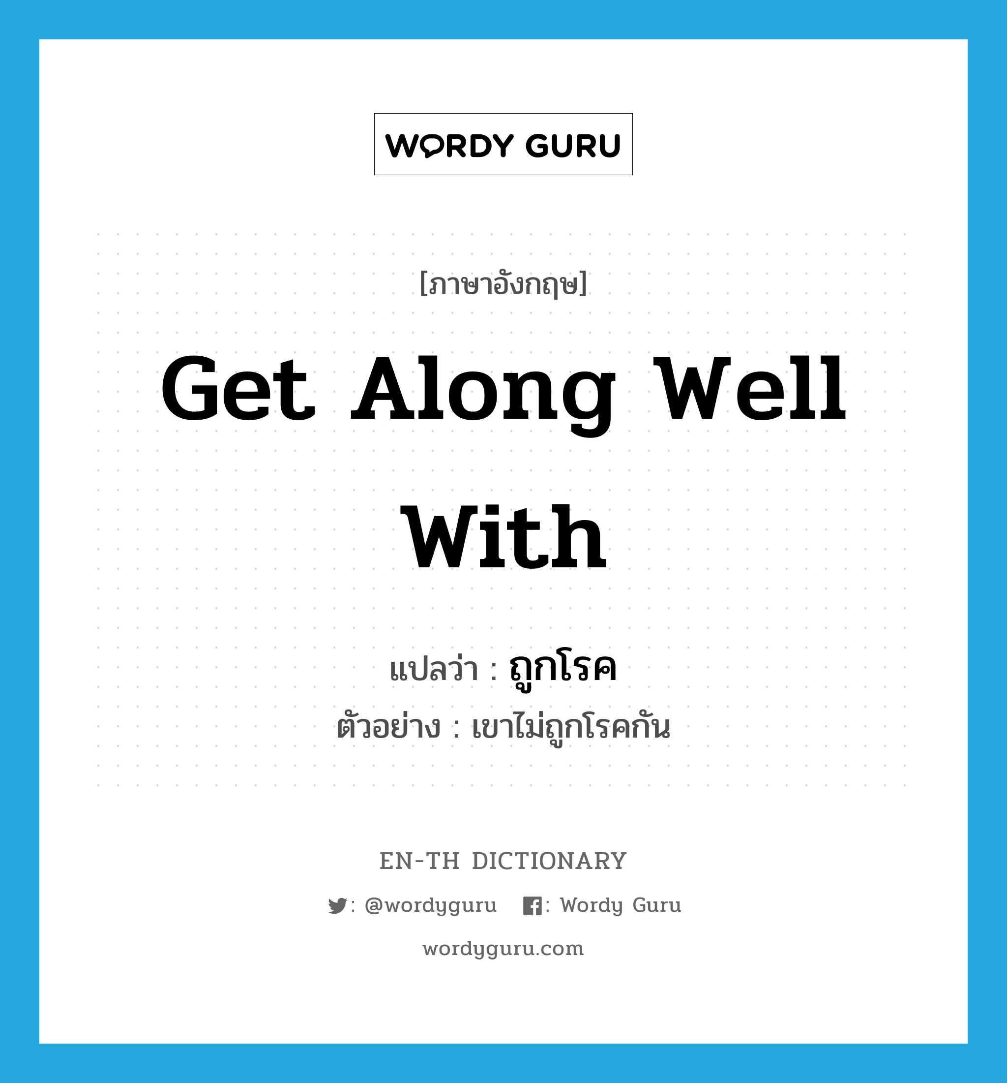 get along well with แปลว่า?, คำศัพท์ภาษาอังกฤษ get along well with แปลว่า ถูกโรค ประเภท V ตัวอย่าง เขาไม่ถูกโรคกัน หมวด V