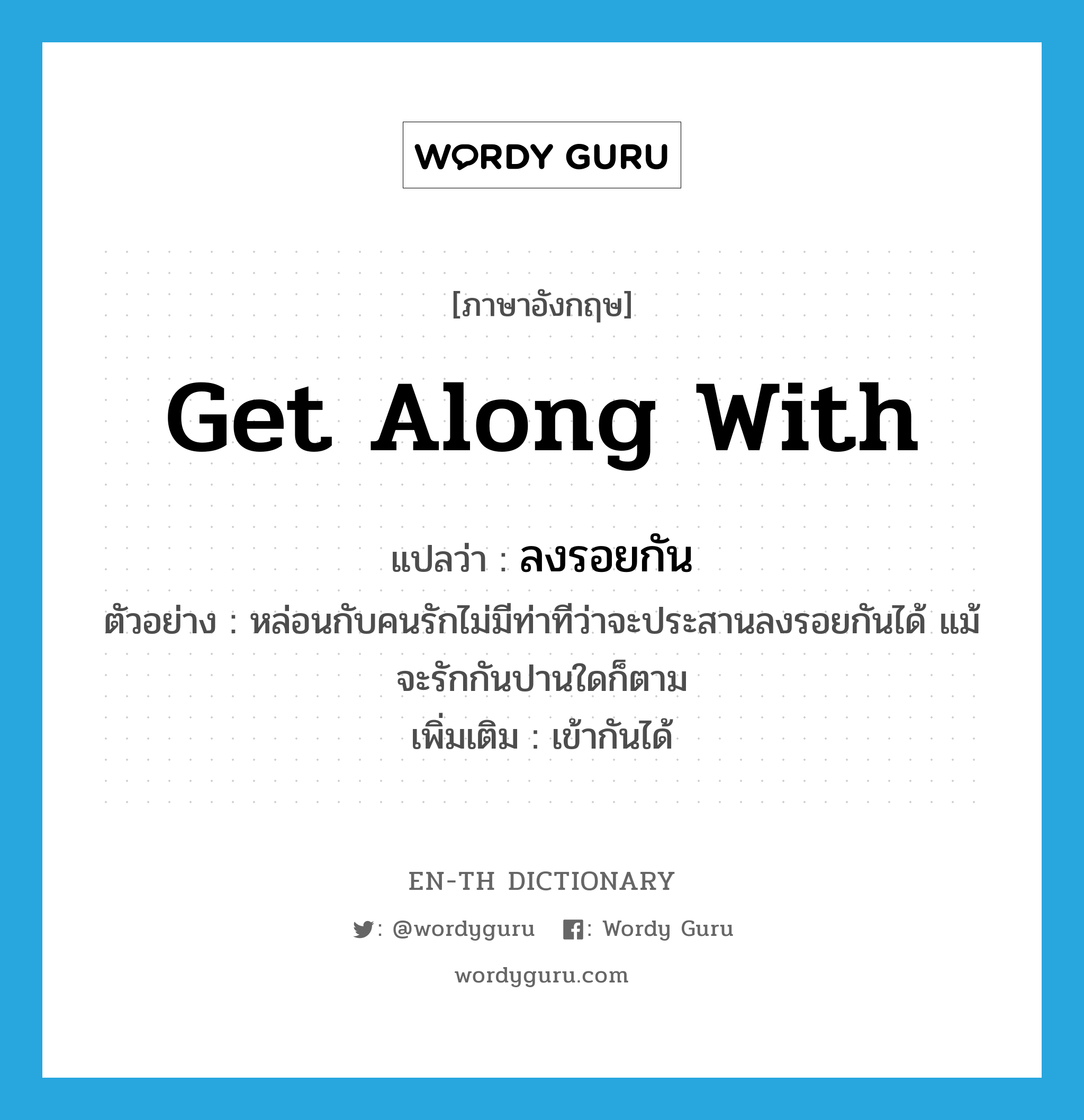 get along with แปลว่า?, คำศัพท์ภาษาอังกฤษ get along with แปลว่า ลงรอยกัน ประเภท V ตัวอย่าง หล่อนกับคนรักไม่มีท่าทีว่าจะประสานลงรอยกันได้ แม้จะรักกันปานใดก็ตาม เพิ่มเติม เข้ากันได้ หมวด V