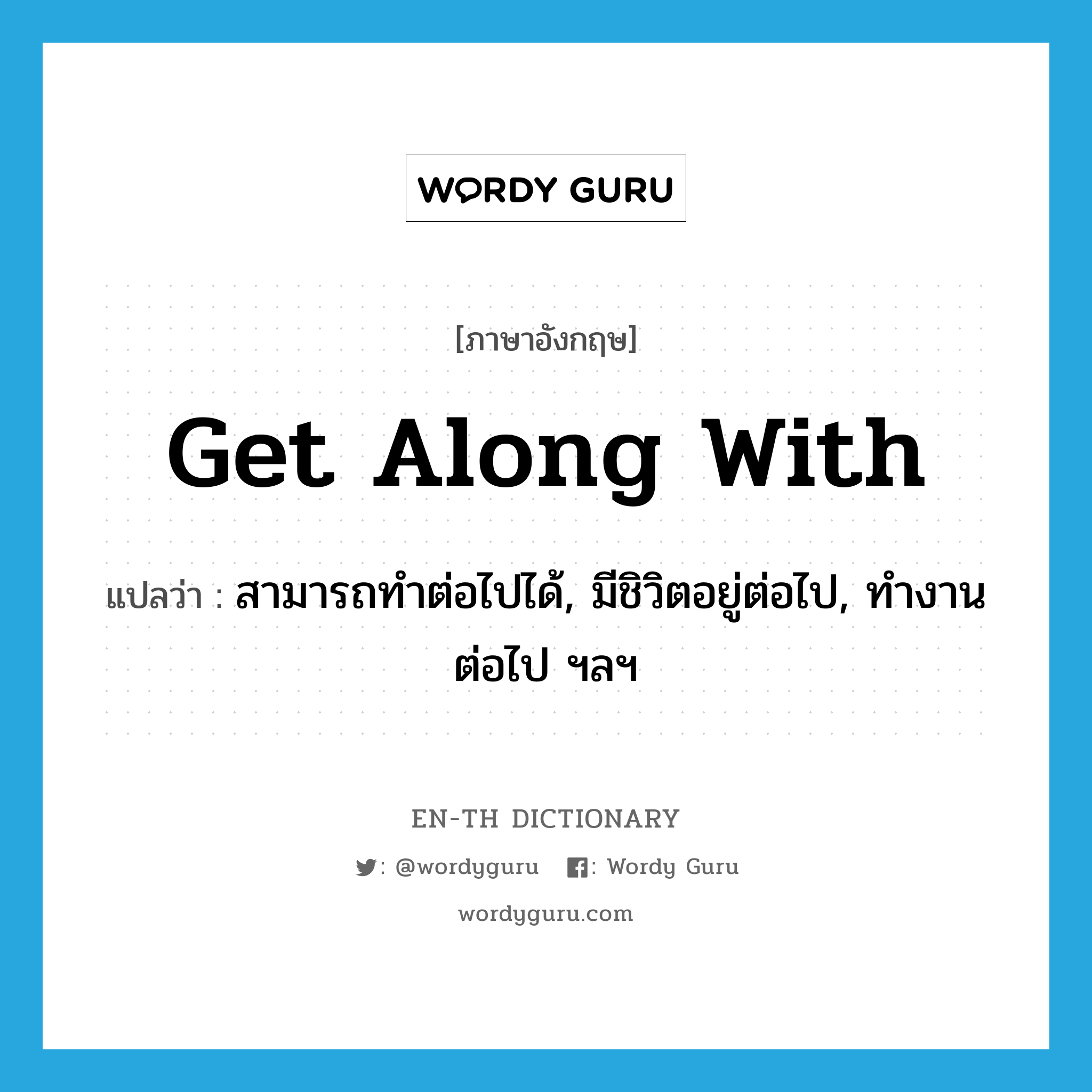 get along with แปลว่า?, คำศัพท์ภาษาอังกฤษ get along with แปลว่า สามารถทำต่อไปได้, มีชิวิตอยู่ต่อไป, ทำงานต่อไป ฯลฯ ประเภท PHRV หมวด PHRV