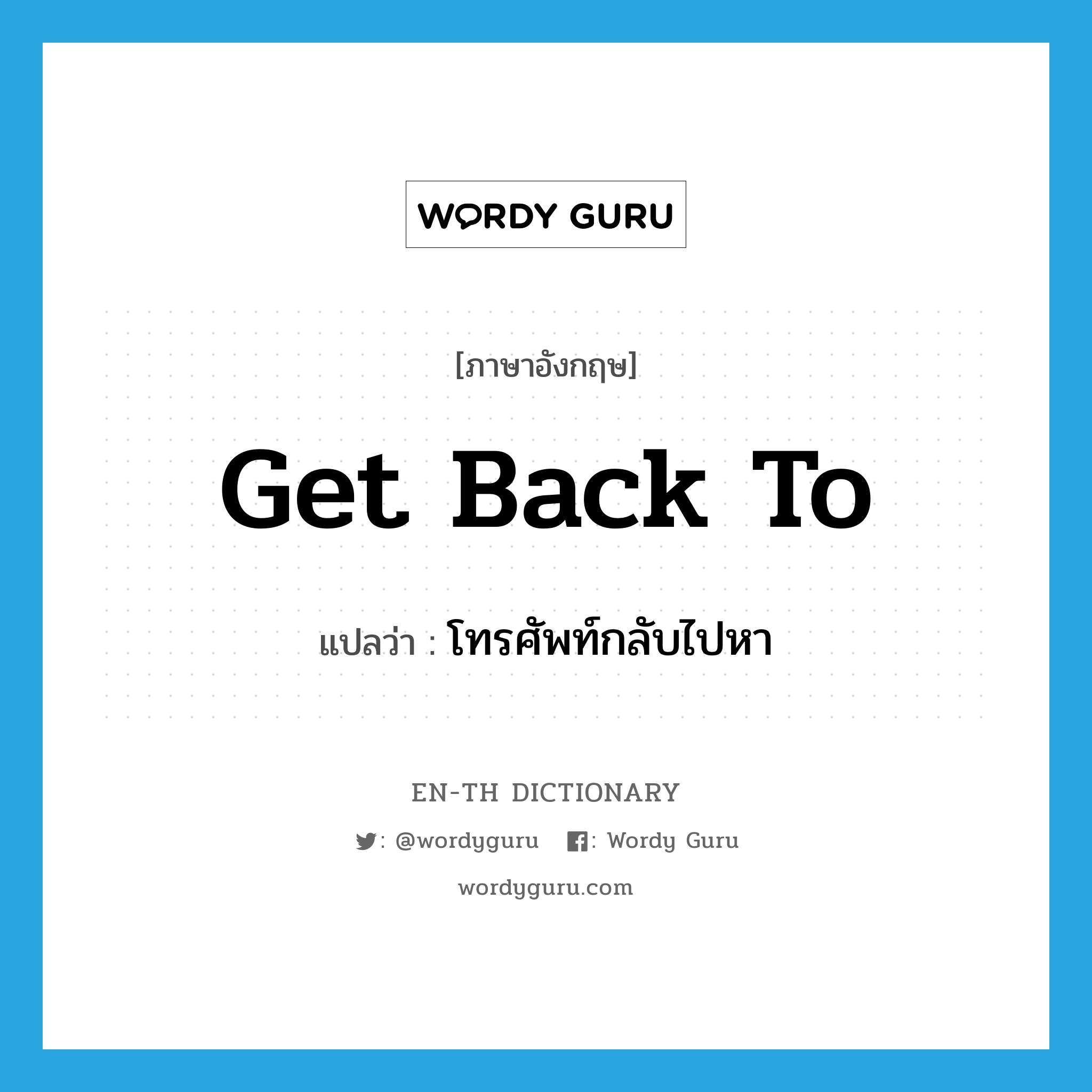 get back to แปลว่า?, คำศัพท์ภาษาอังกฤษ get back to แปลว่า โทรศัพท์กลับไปหา ประเภท PHRV หมวด PHRV