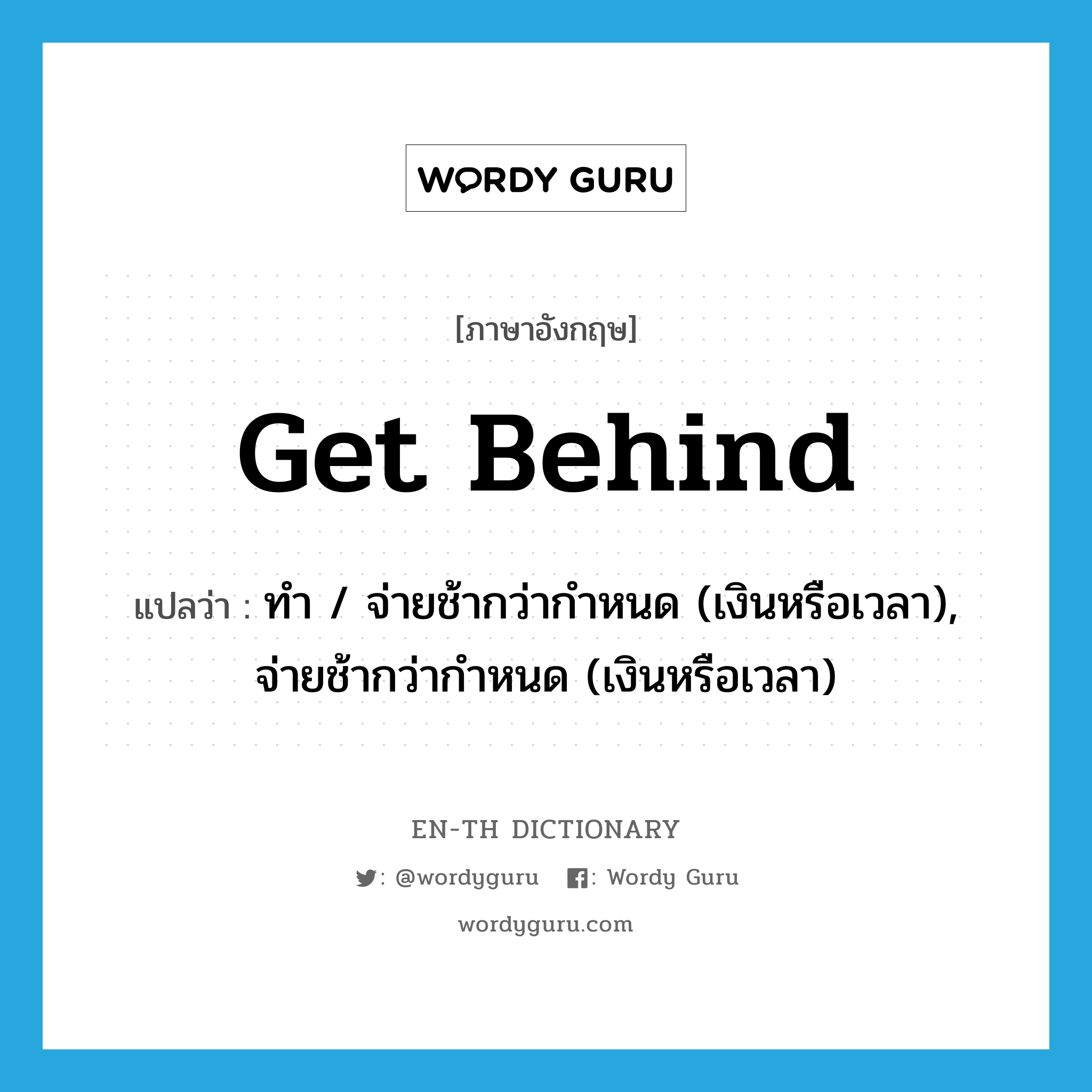 get behind แปลว่า?, คำศัพท์ภาษาอังกฤษ get behind แปลว่า ทำ / จ่ายช้ากว่ากำหนด (เงินหรือเวลา), จ่ายช้ากว่ากำหนด (เงินหรือเวลา) ประเภท PHRV หมวด PHRV