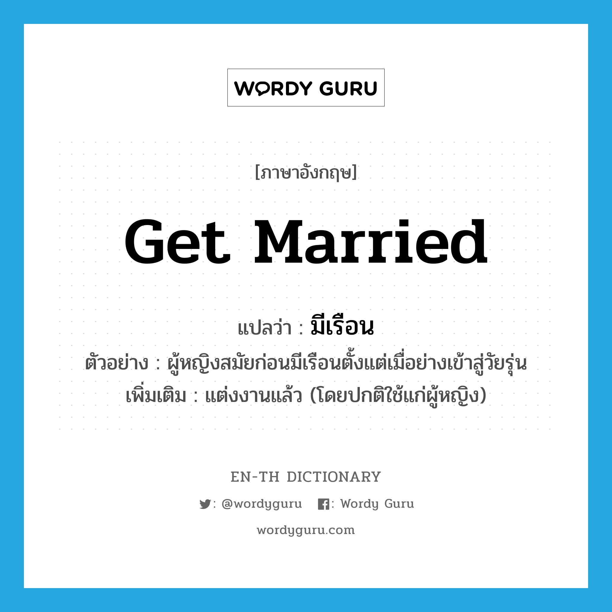 get married แปลว่า?, คำศัพท์ภาษาอังกฤษ get married แปลว่า มีเรือน ประเภท V ตัวอย่าง ผู้หญิงสมัยก่อนมีเรือนตั้งแต่เมื่อย่างเข้าสู่วัยรุ่น เพิ่มเติม แต่งงานแล้ว (โดยปกติใช้แก่ผู้หญิง) หมวด V