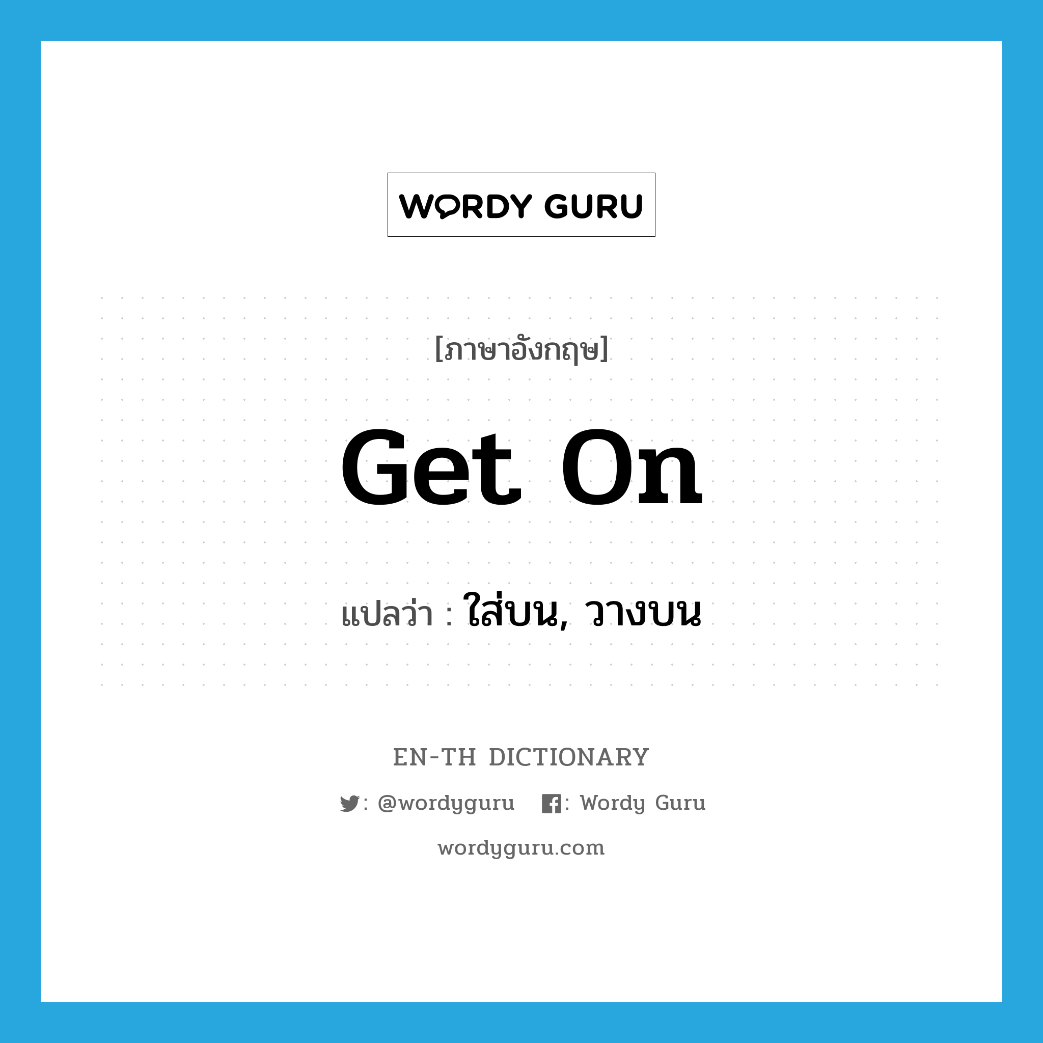 get on แปลว่า?, คำศัพท์ภาษาอังกฤษ get on แปลว่า ใส่บน, วางบน ประเภท PHRV หมวด PHRV