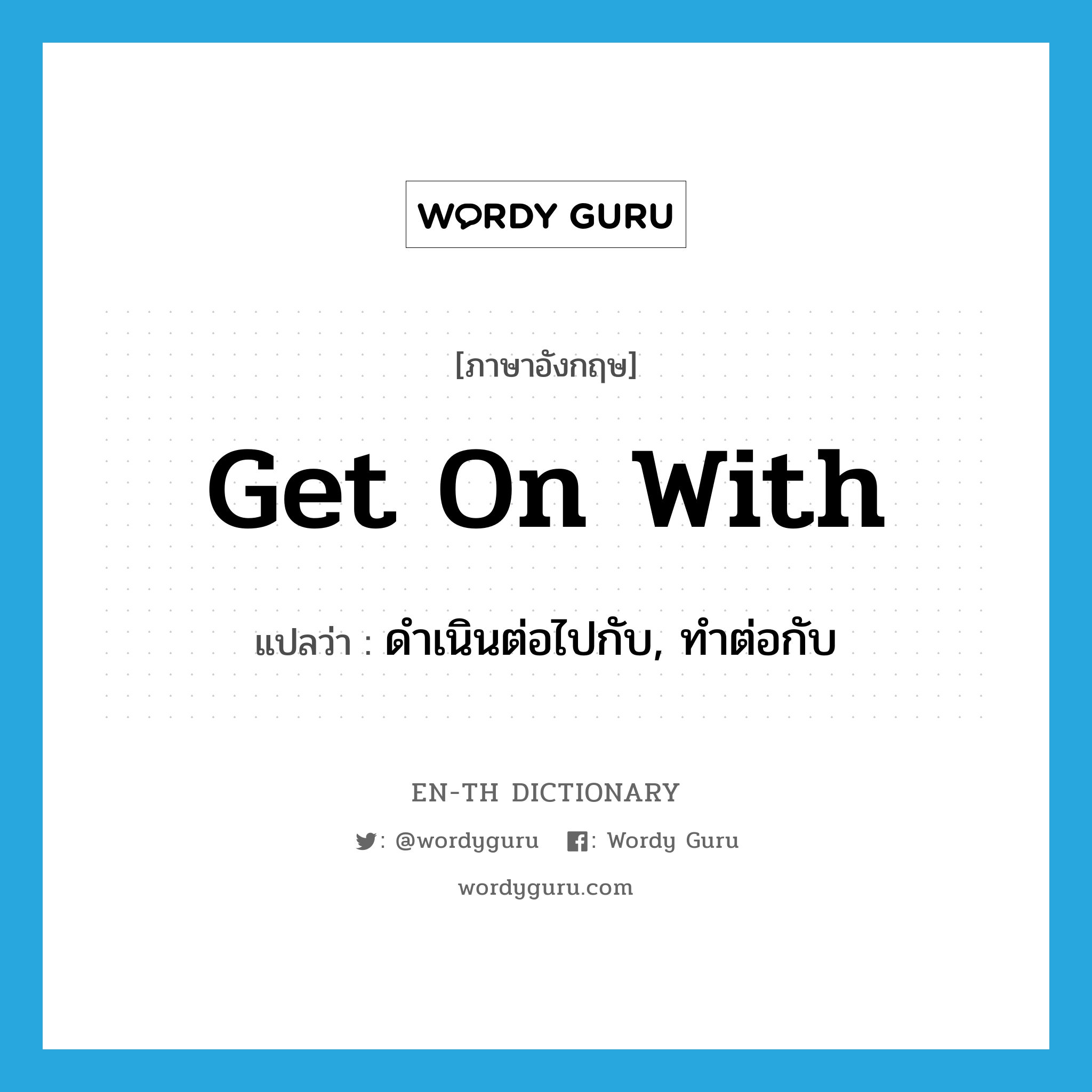 get on with แปลว่า?, คำศัพท์ภาษาอังกฤษ get on with แปลว่า ดำเนินต่อไปกับ, ทำต่อกับ ประเภท PHRV หมวด PHRV