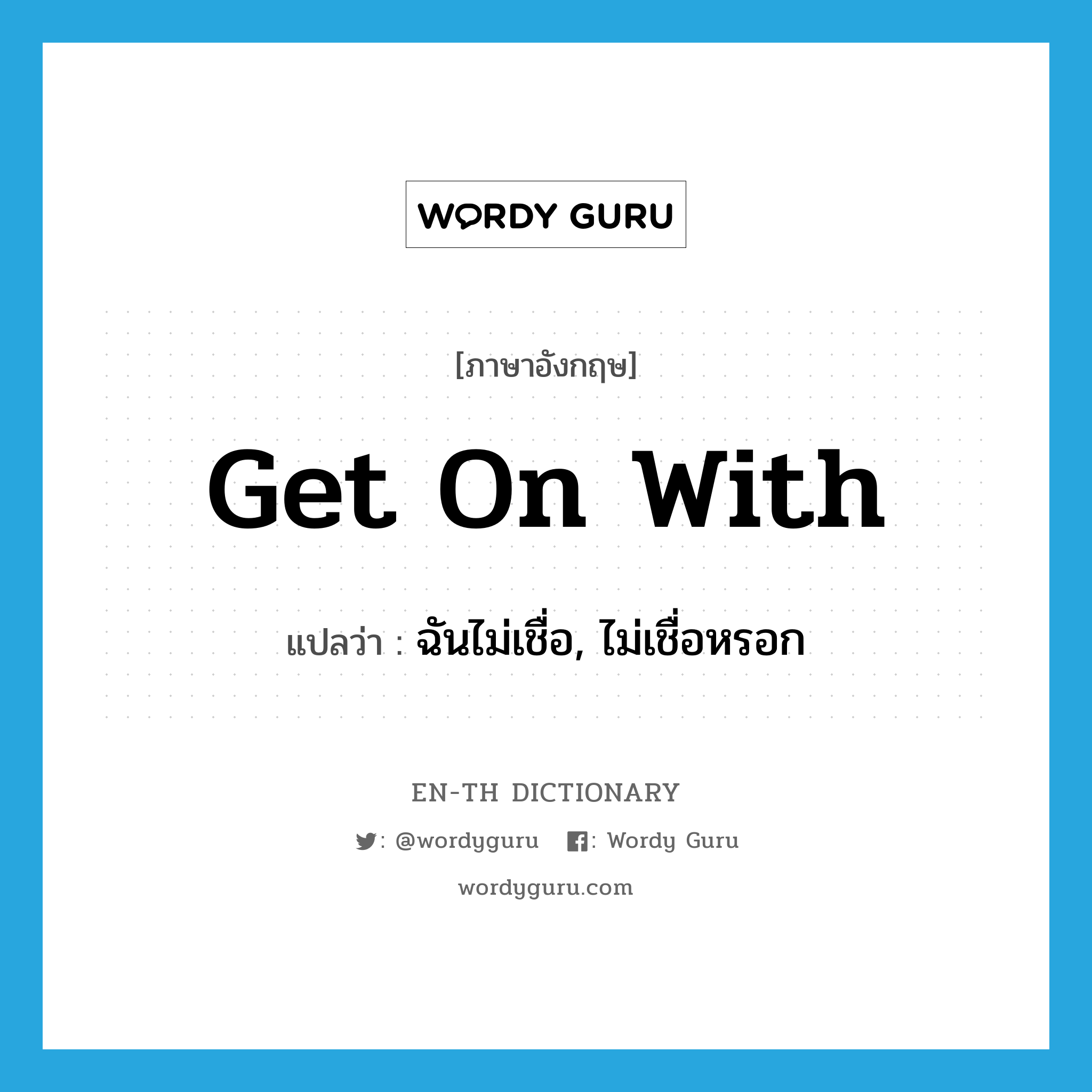 get on with แปลว่า?, คำศัพท์ภาษาอังกฤษ get on with แปลว่า ฉันไม่เชื่อ, ไม่เชื่อหรอก ประเภท PHRV หมวด PHRV