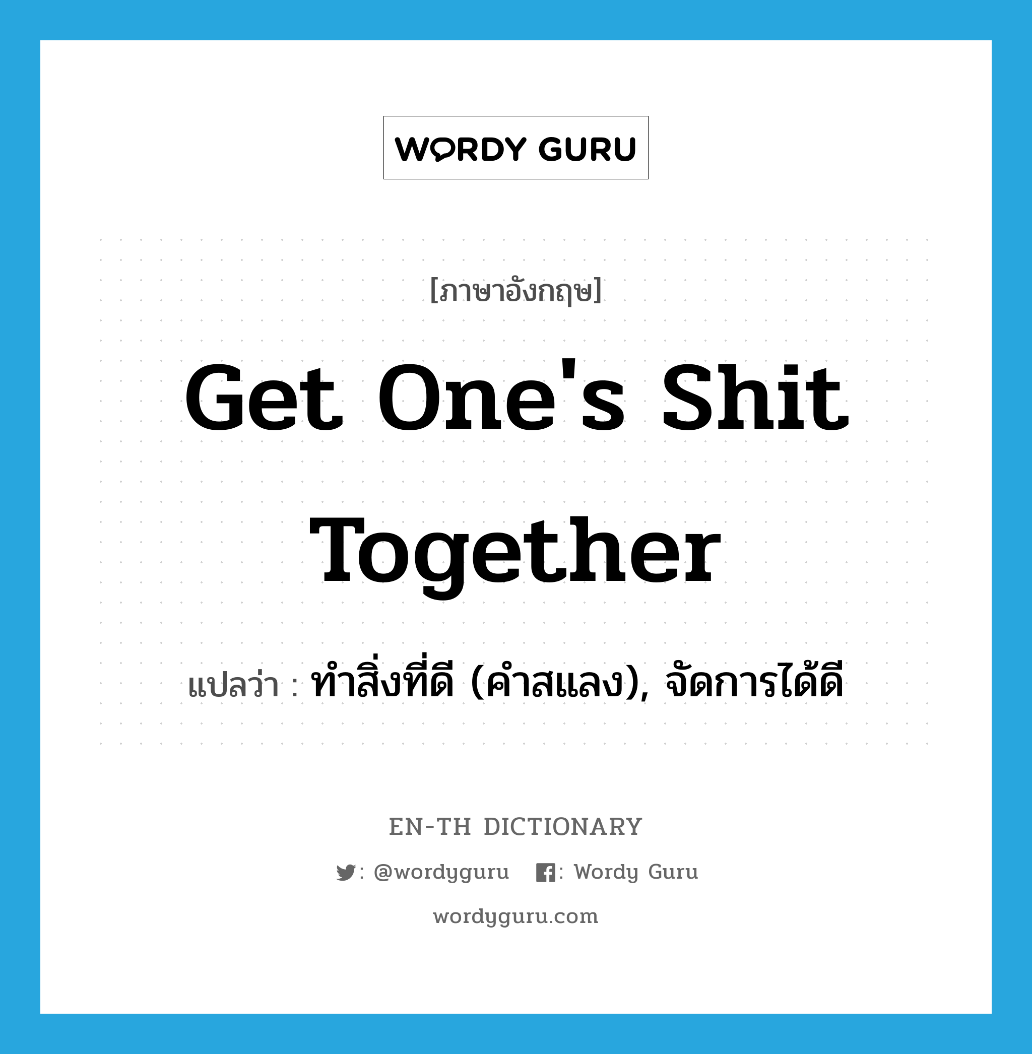 get one&#39;s shit together แปลว่า?, คำศัพท์ภาษาอังกฤษ get one&#39;s shit together แปลว่า ทำสิ่งที่ดี (คำสแลง), จัดการได้ดี ประเภท IDM หมวด IDM