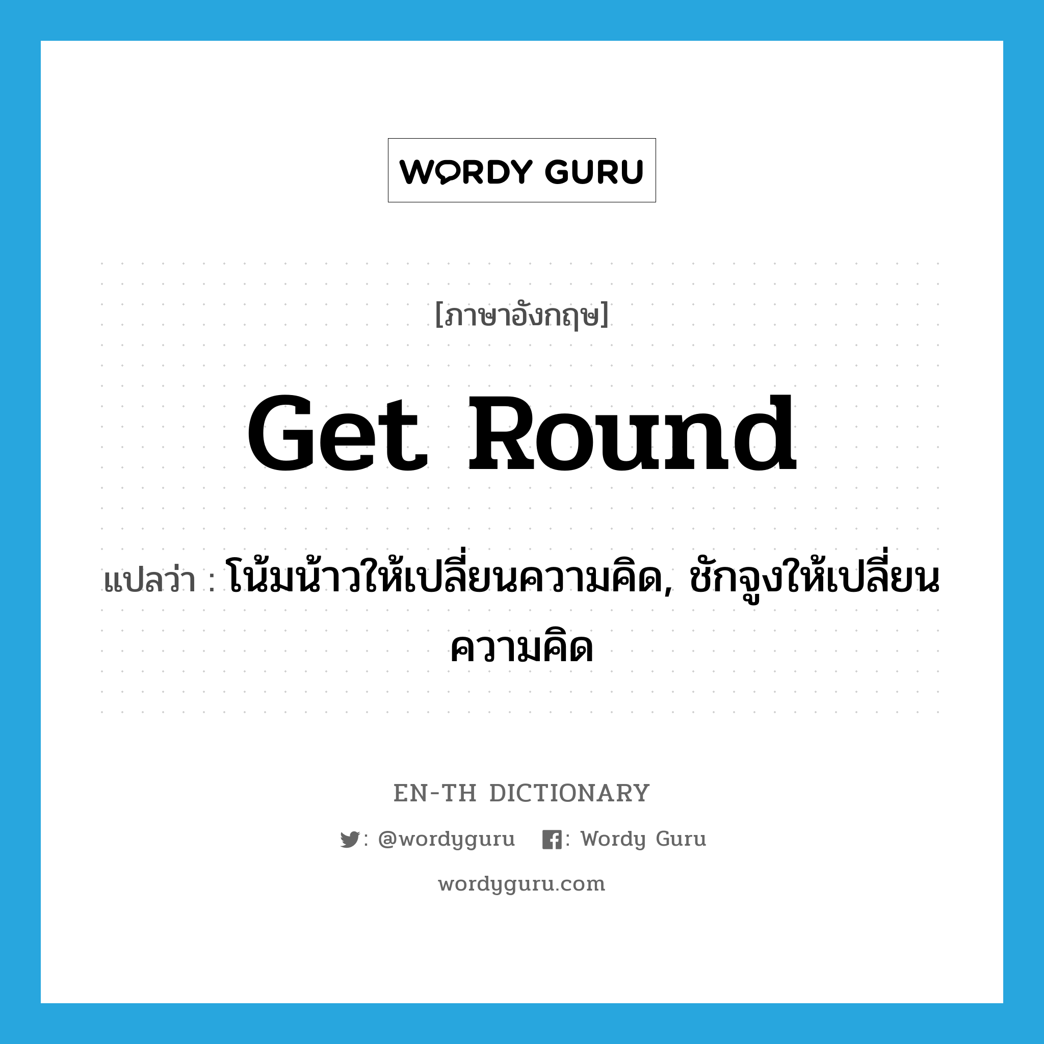 get round แปลว่า?, คำศัพท์ภาษาอังกฤษ get round แปลว่า โน้มน้าวให้เปลี่ยนความคิด, ชักจูงให้เปลี่ยนความคิด ประเภท PHRV หมวด PHRV