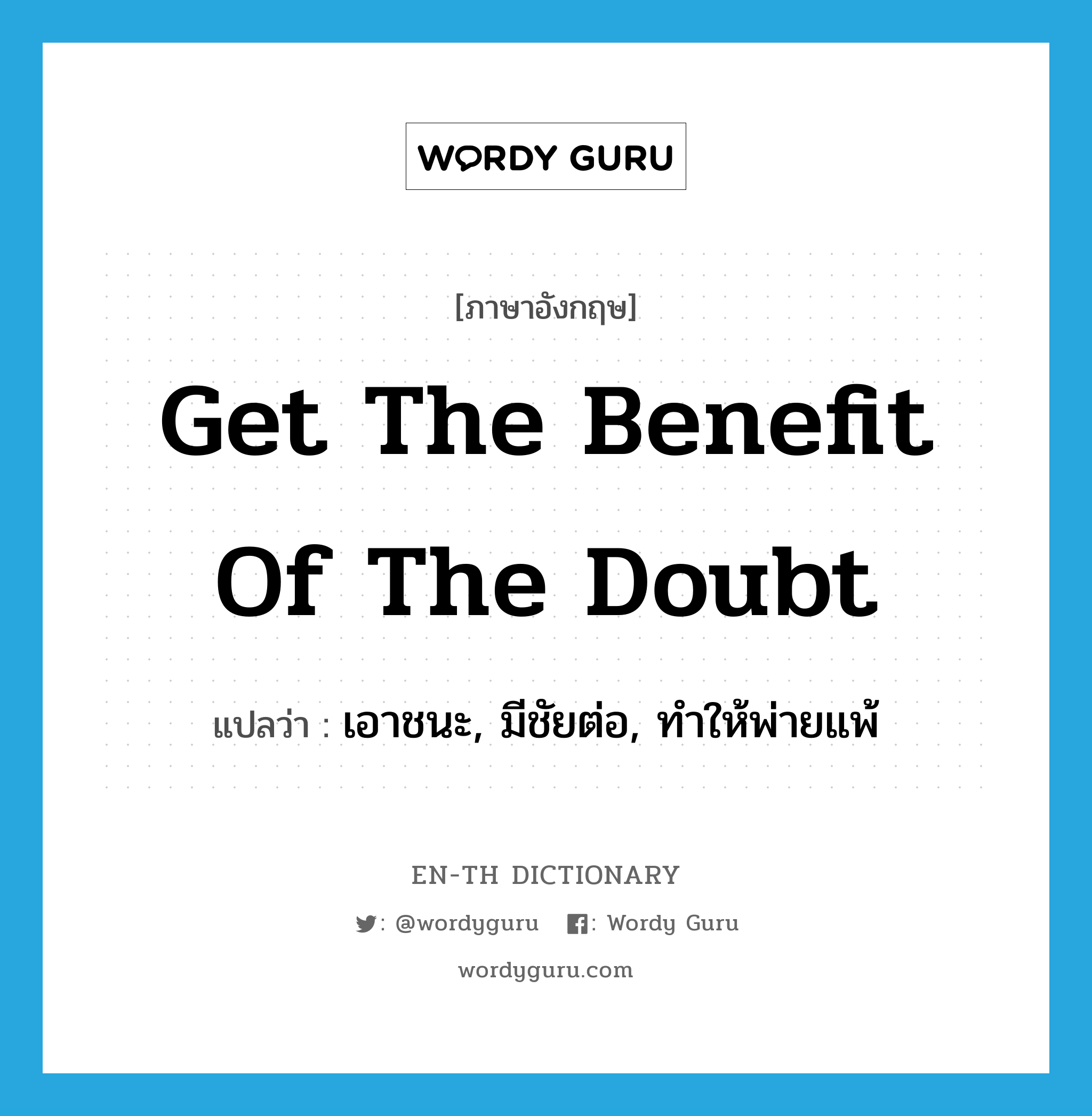 get the benefit of the doubt แปลว่า?, คำศัพท์ภาษาอังกฤษ get the benefit of the doubt แปลว่า เอาชนะ, มีชัยต่อ, ทำให้พ่ายแพ้ ประเภท IDM หมวด IDM