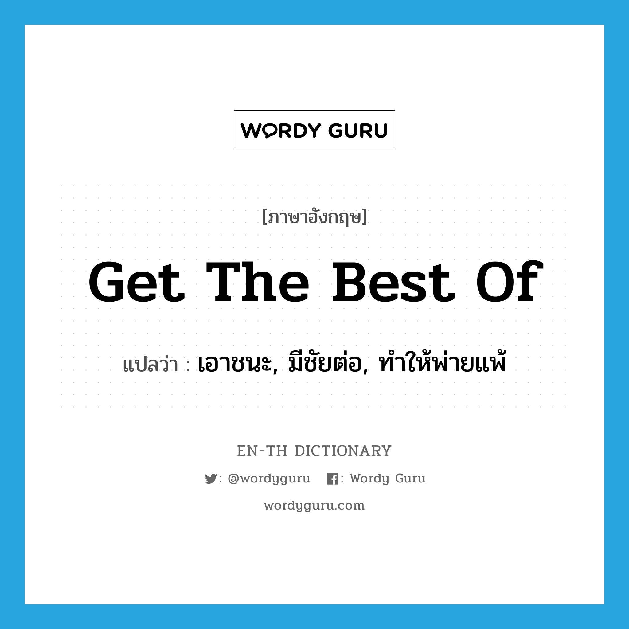 get the best of แปลว่า?, คำศัพท์ภาษาอังกฤษ get the best of แปลว่า เอาชนะ, มีชัยต่อ, ทำให้พ่ายแพ้ ประเภท IDM หมวด IDM