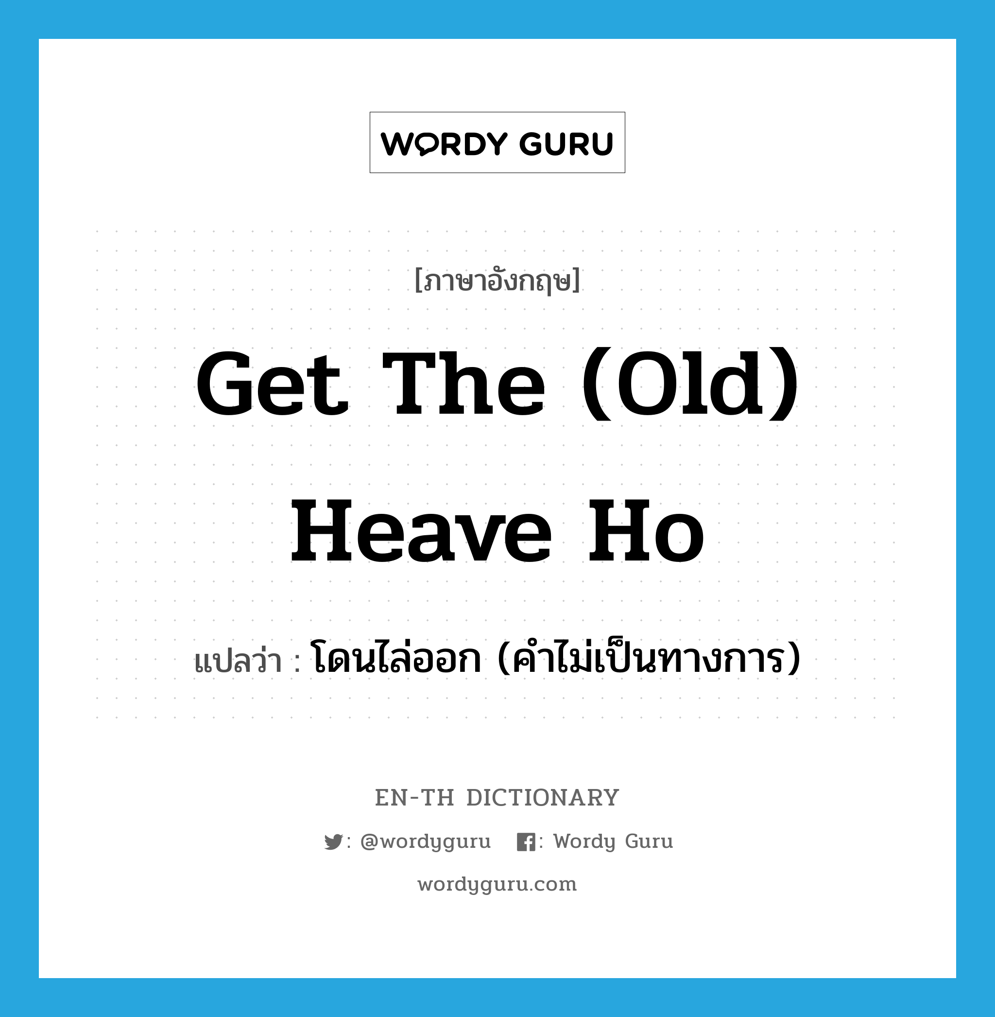 get the (old) heave ho แปลว่า?, คำศัพท์ภาษาอังกฤษ get the (old) heave ho แปลว่า โดนไล่ออก (คำไม่เป็นทางการ) ประเภท IDM หมวด IDM