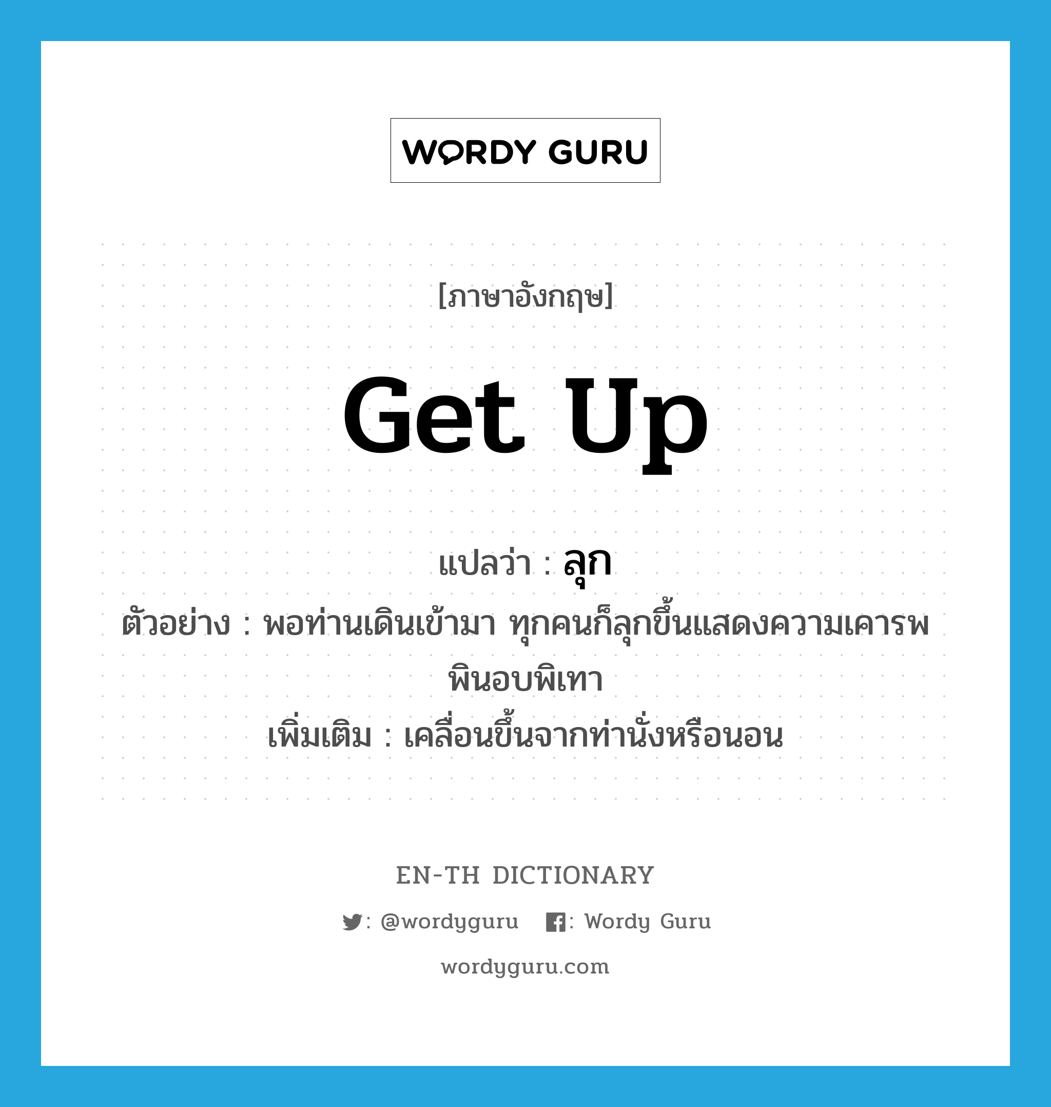 get up แปลว่า?, คำศัพท์ภาษาอังกฤษ get up แปลว่า ลุก ประเภท V ตัวอย่าง พอท่านเดินเข้ามา ทุกคนก็ลุกขึ้นแสดงความเคารพพินอบพิเทา เพิ่มเติม เคลื่อนขึ้นจากท่านั่งหรือนอน หมวด V